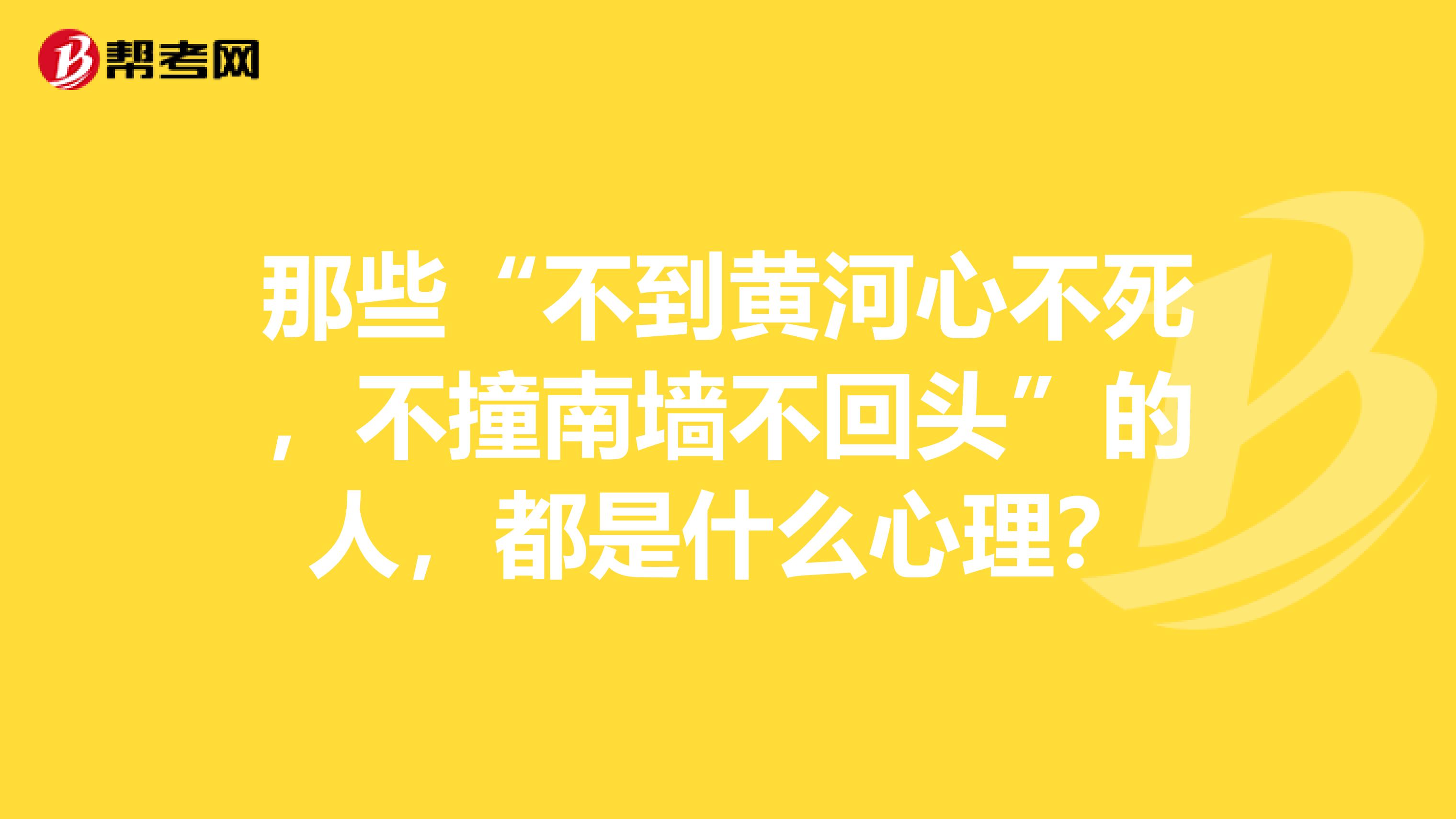 那些"不到黄河心不死,不撞南墙不回头"的人,都是什么心理?