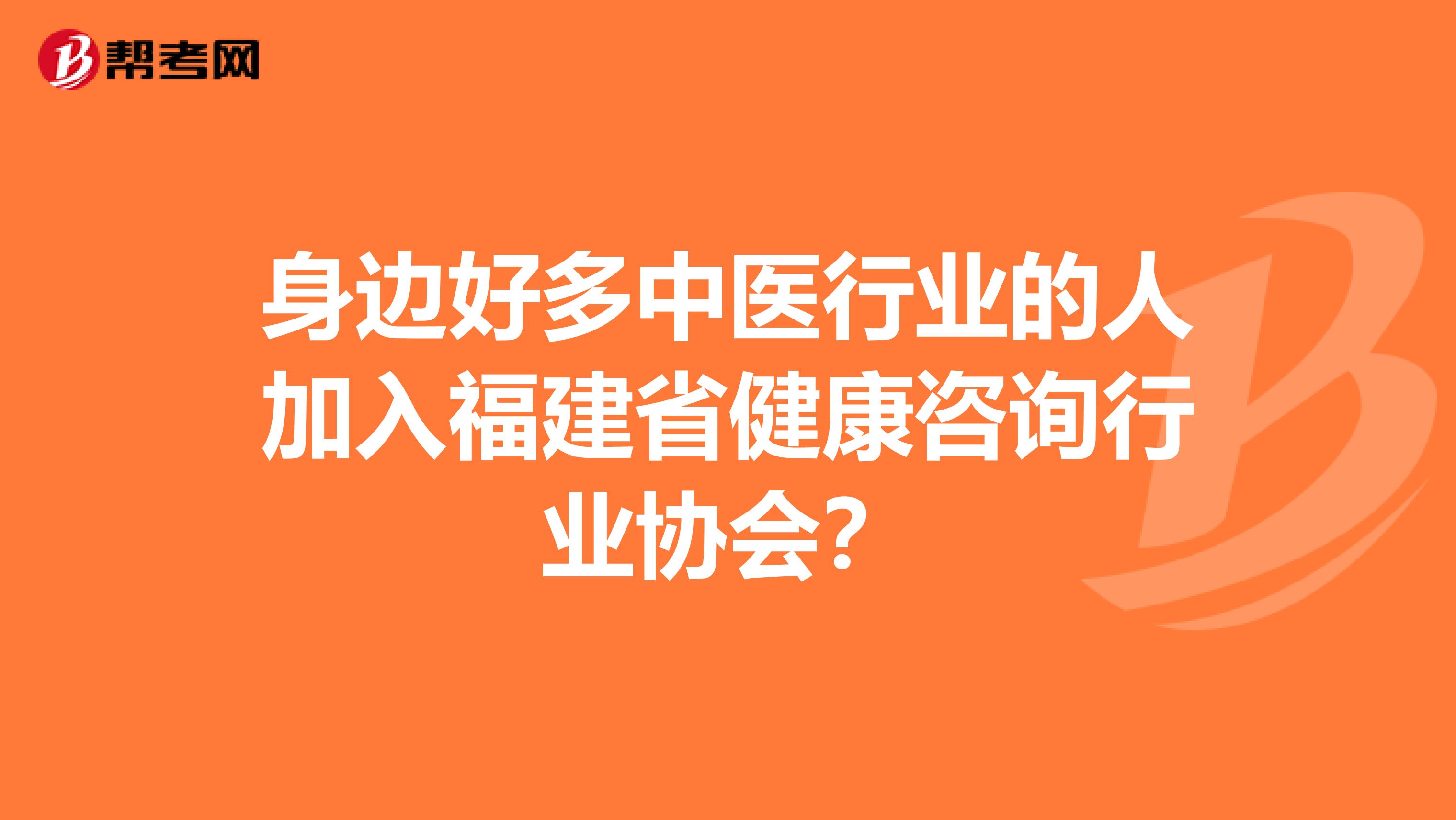 身边好多中医行业的人加入福建省健康咨询行业协会?