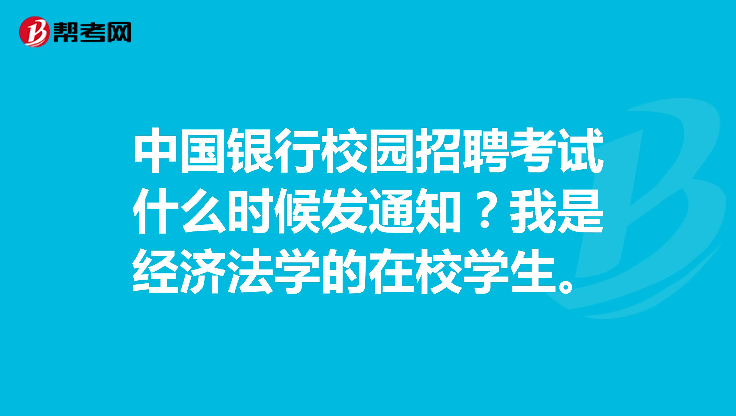 中国银行校园招聘考试什么时候发通知?我是经济法学的在校学生.