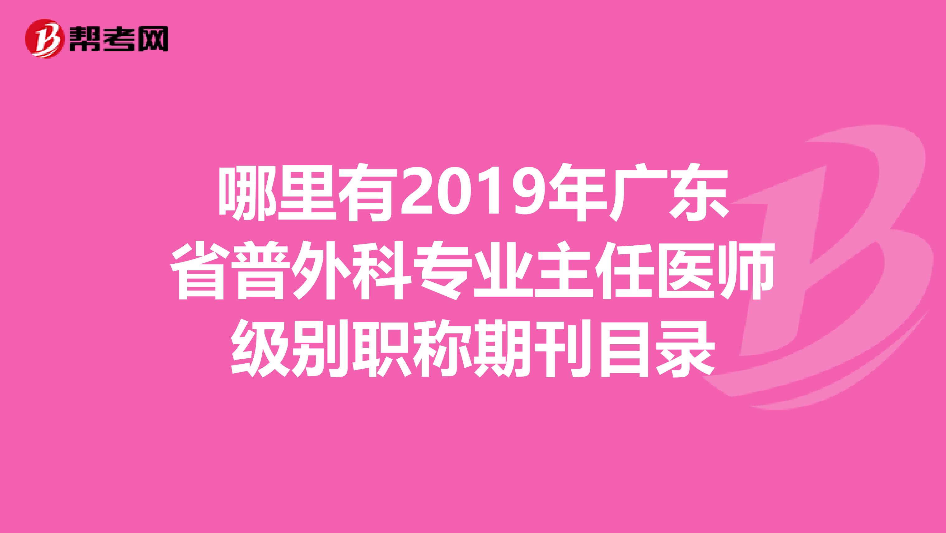 哪里有2019年广东省普外科专业主任医师级别职称期刊目录
