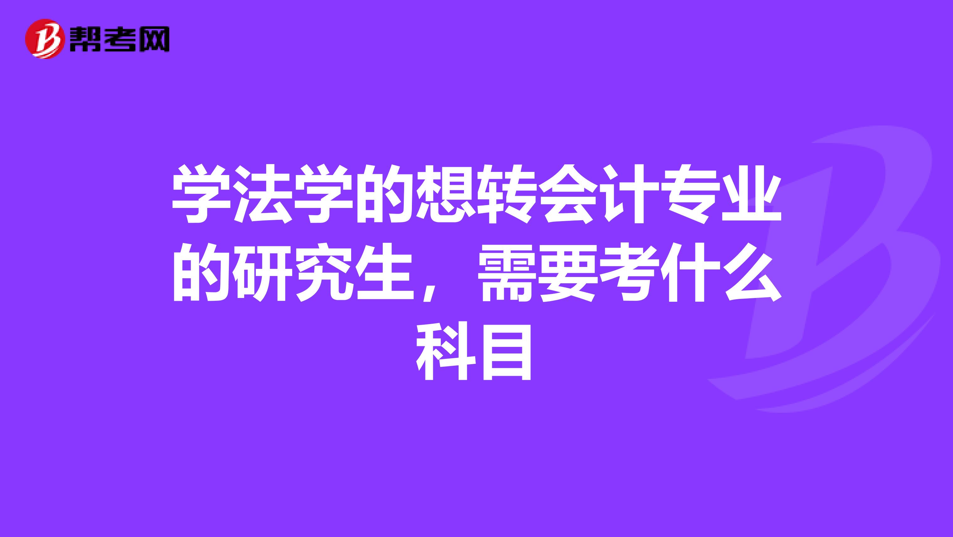 学法学的想转会计专业的研究生,需要考什么科目