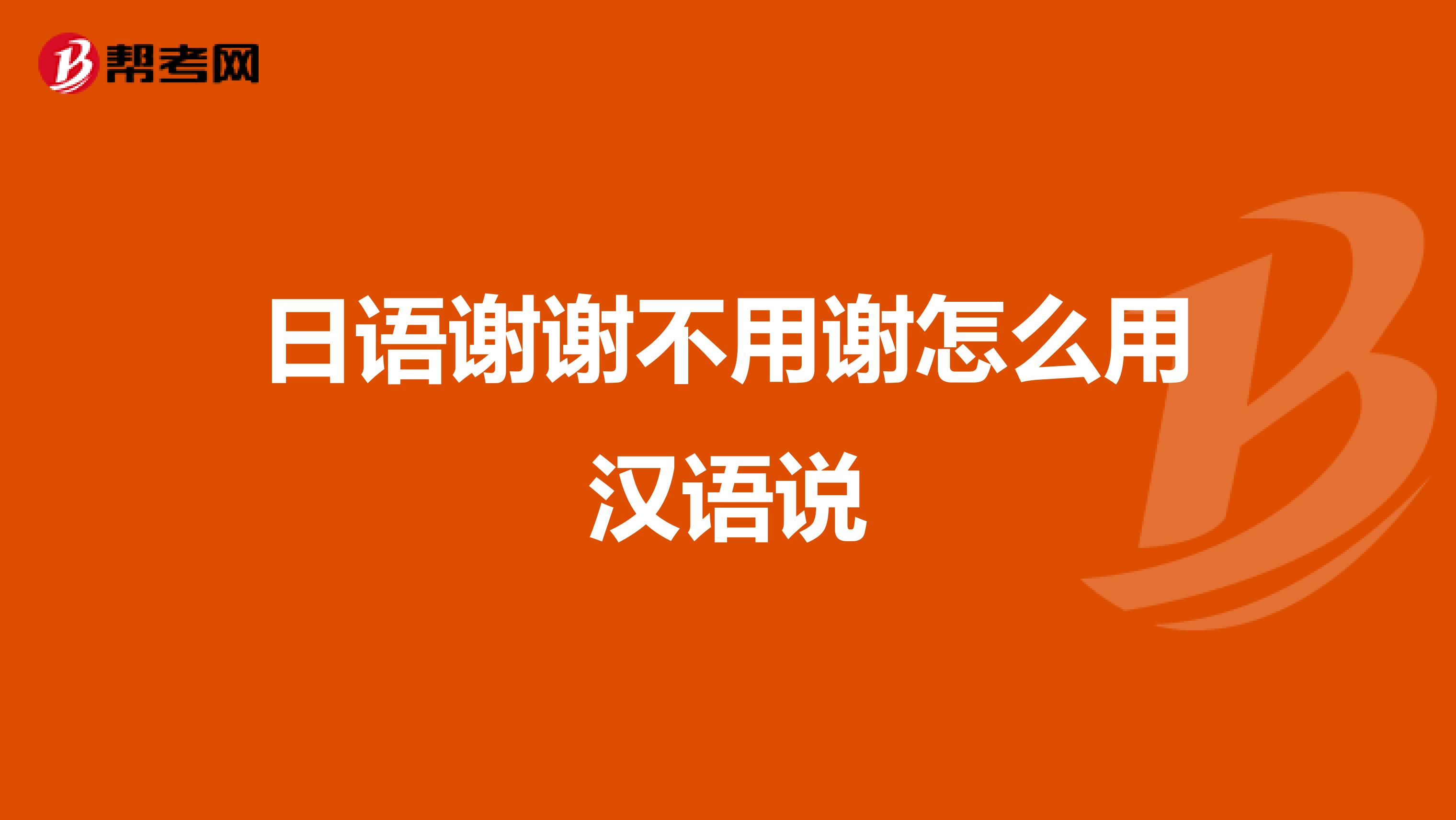 日语谢谢不用谢怎么用汉语说