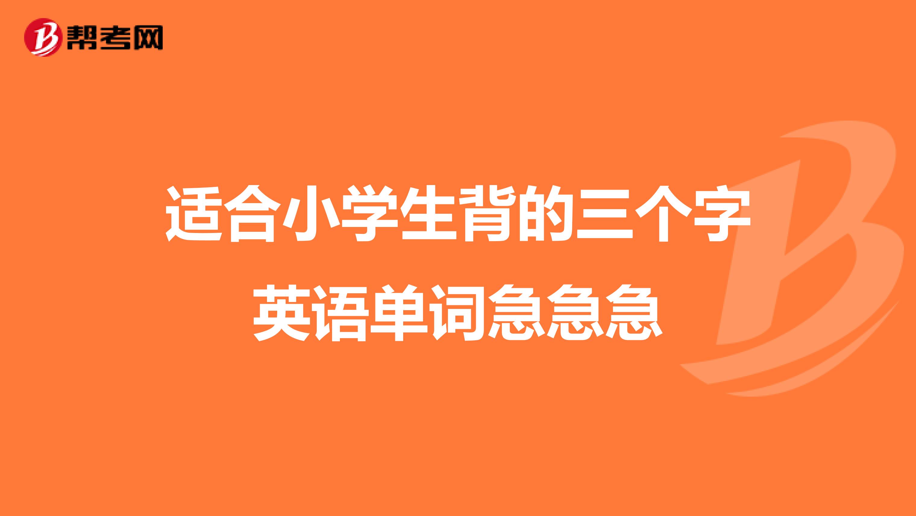 适合小学生背的三个字英语单词急急急