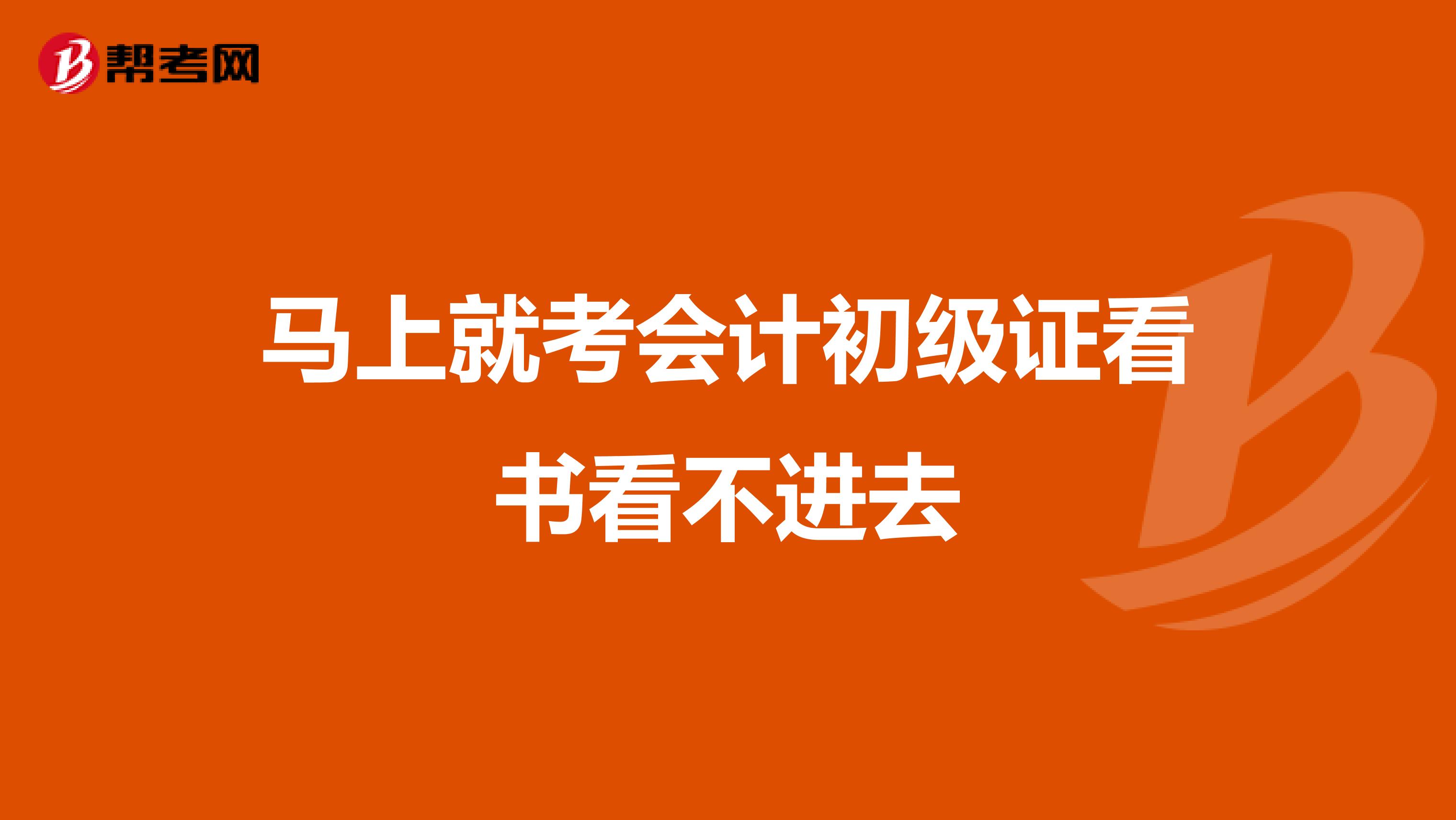 马上就考会计初级证看书看不进去