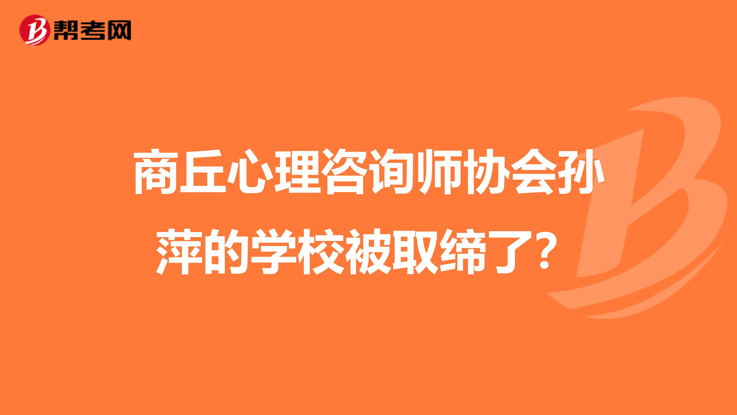 商丘心理咨询师协会孙萍的学校被取缔了?