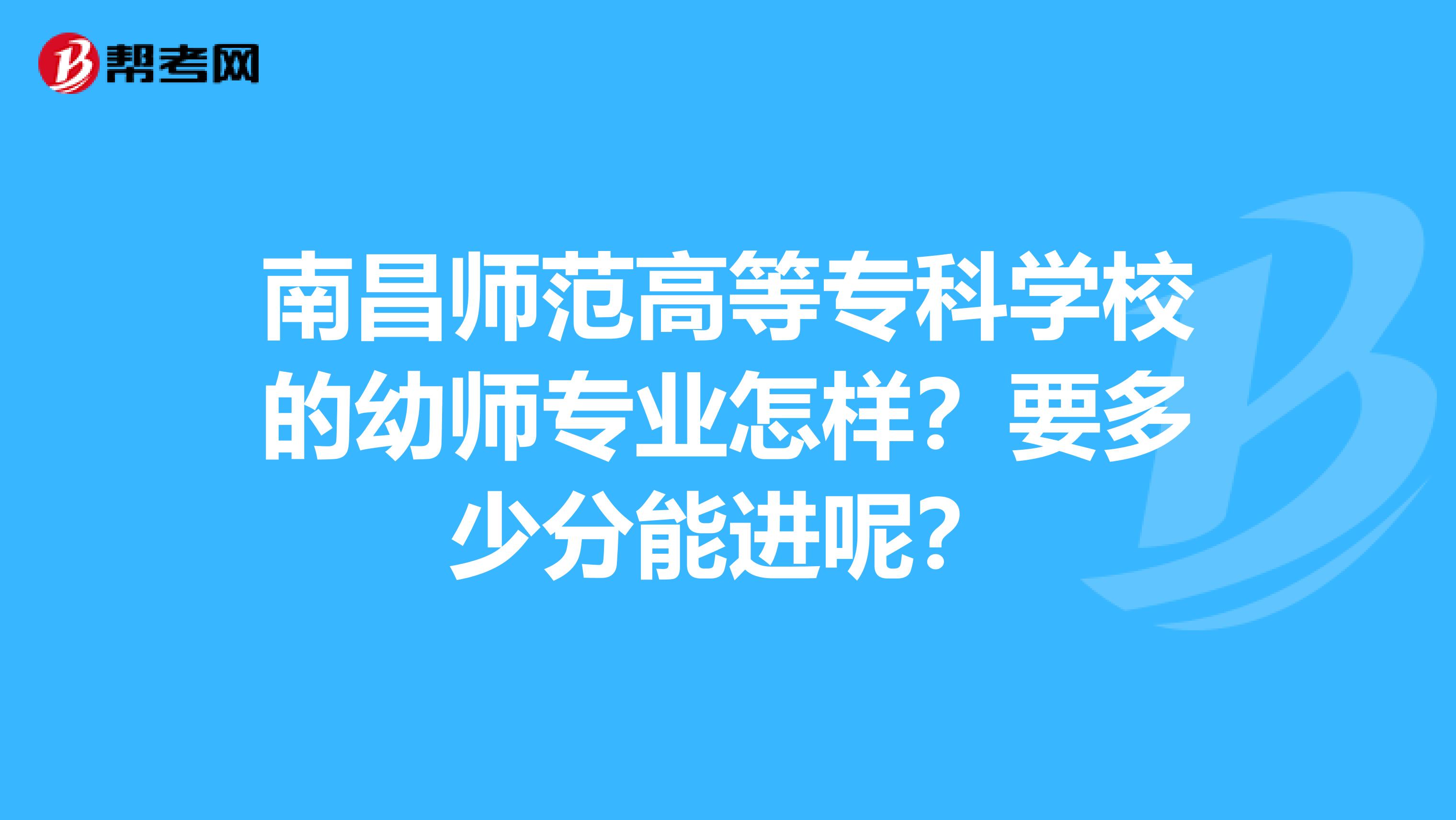 南昌师范高等专科学校的幼师专业怎样?要多少分能进呢?