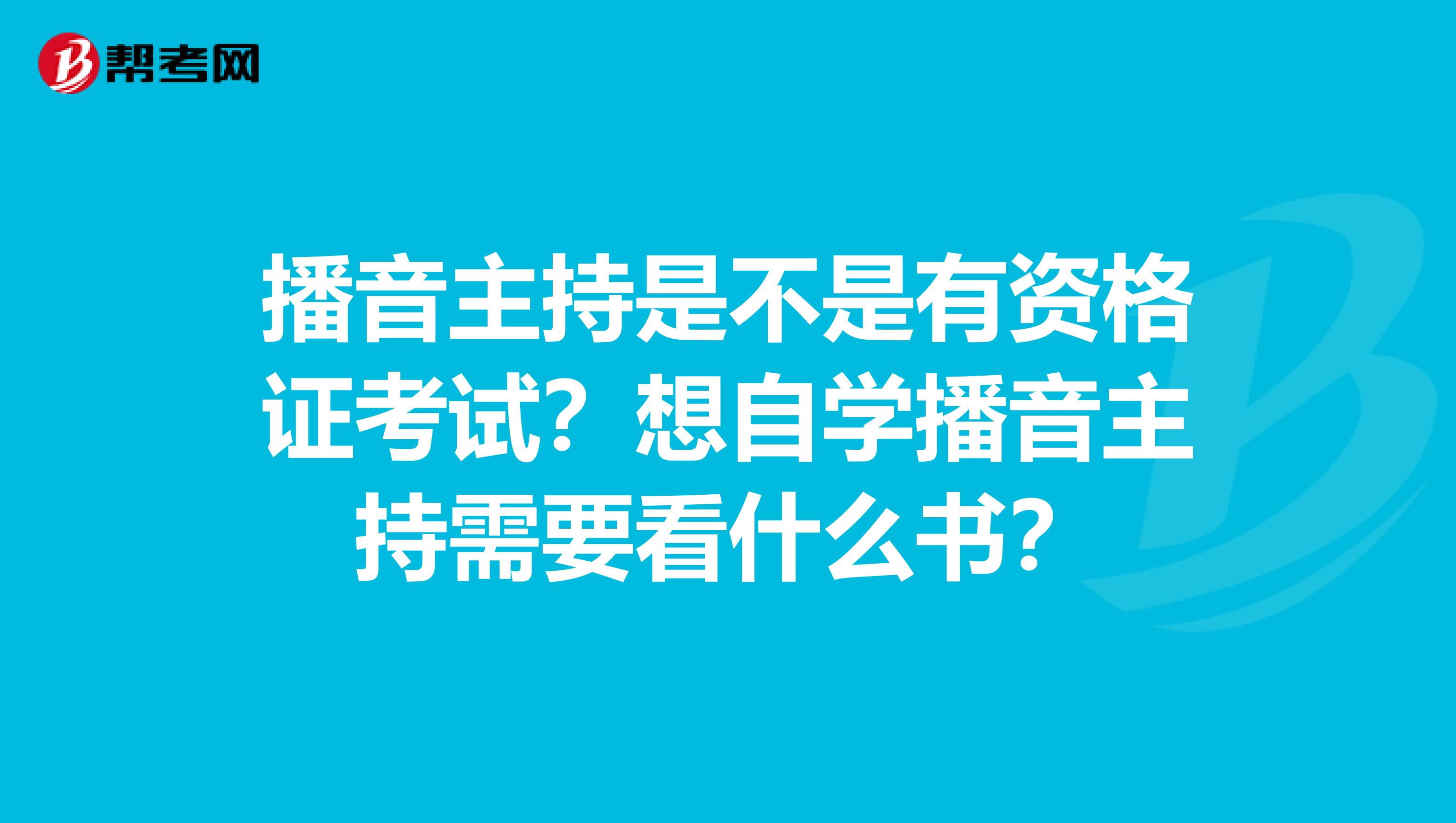 播音主持是不是有资格证考试?想自学播音主持需要看什么书?