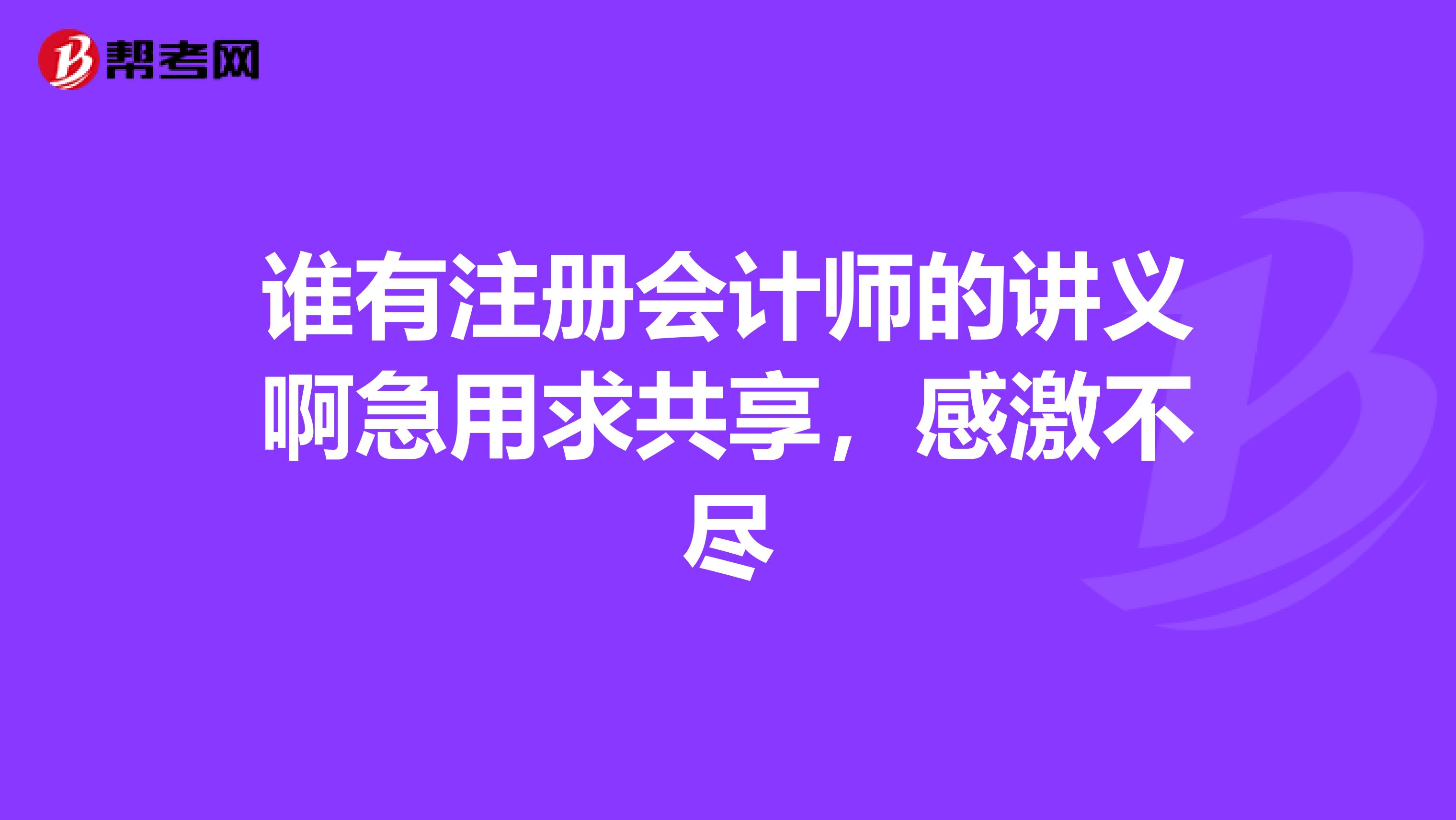 谁有注册会计师的讲义啊急用求共享,感激不尽