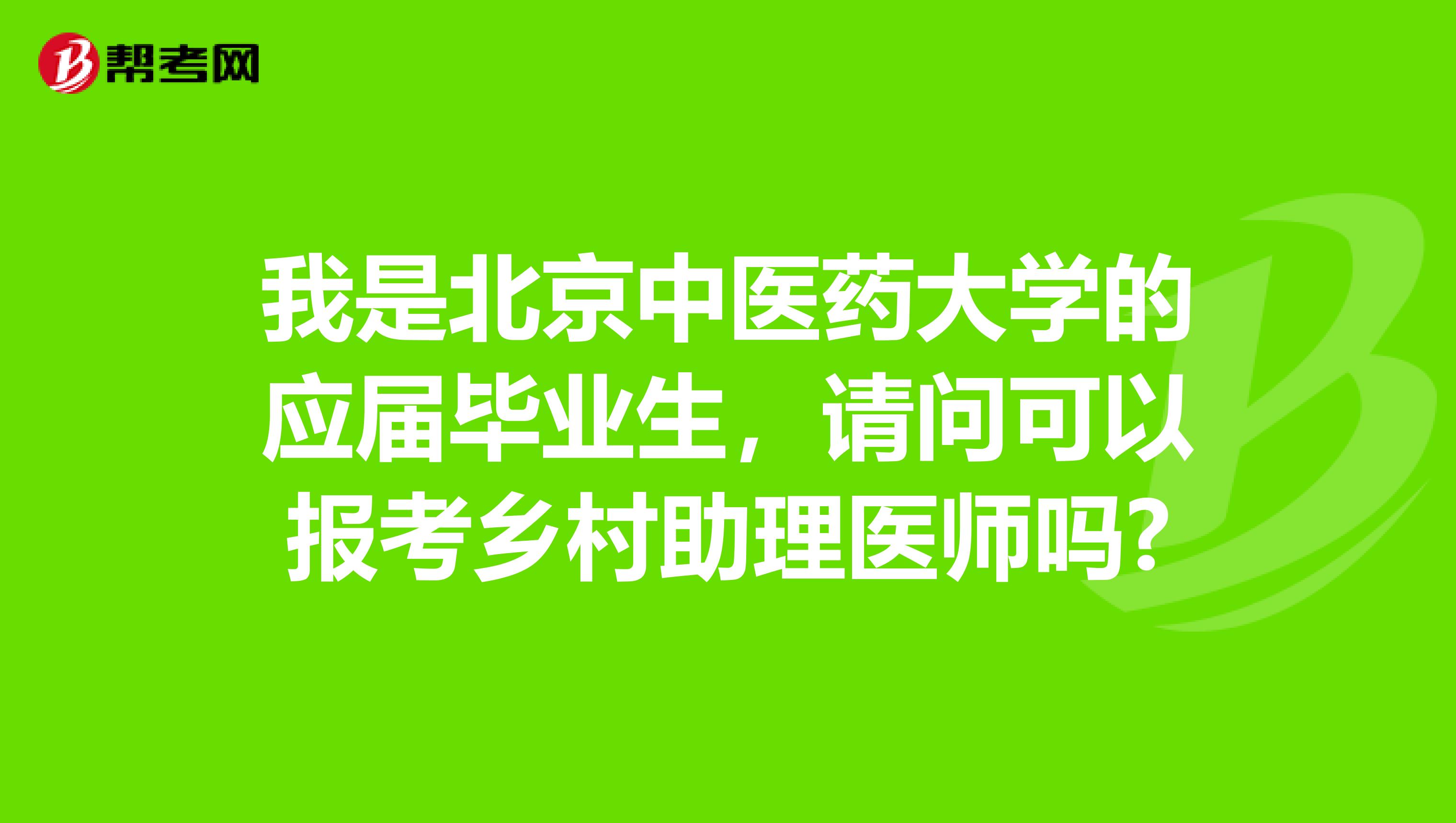 我是北京中医药大学的应届毕业生,请问可以报考乡村助理医师吗?