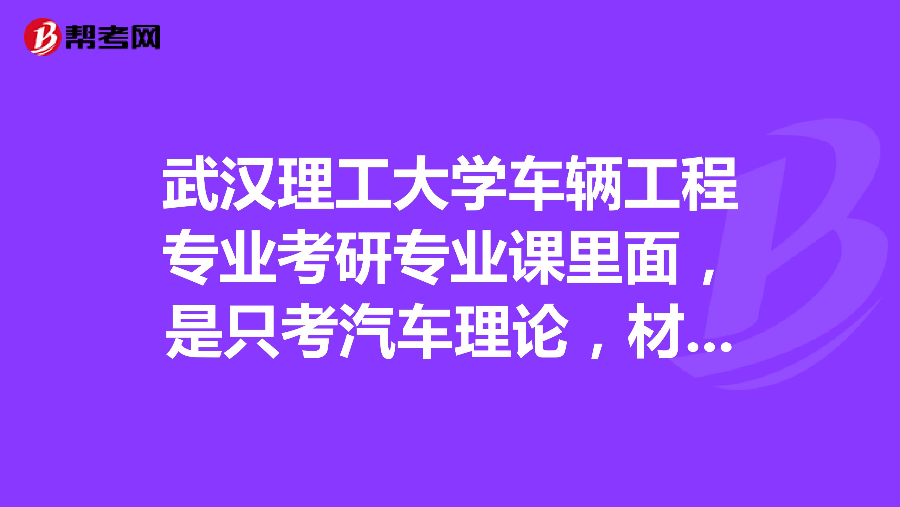 武汉理工大学车辆工程专业考研专业课里面,是只考汽车理论,材力,机设