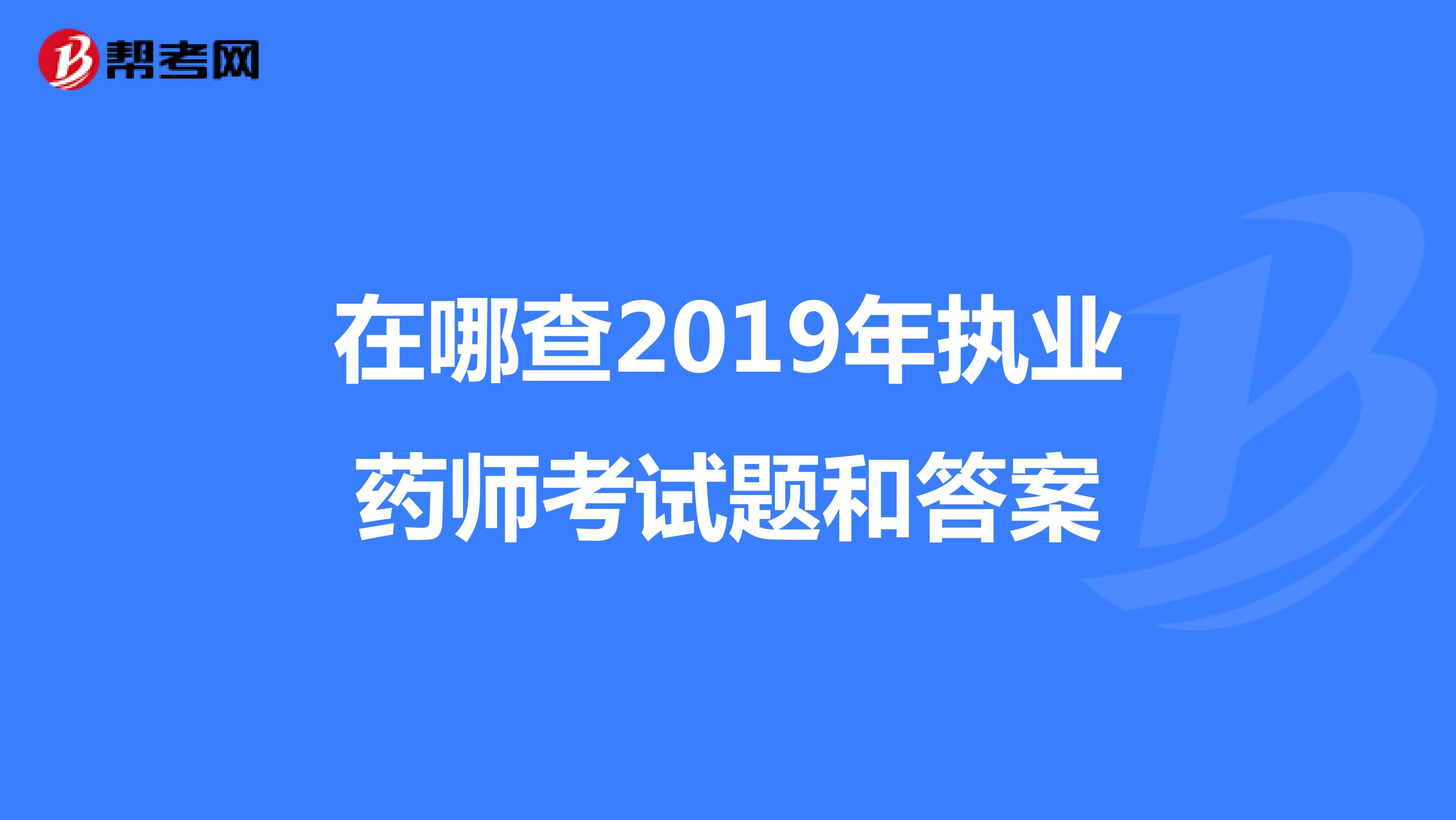在哪查2019年执业药师考试题和答案