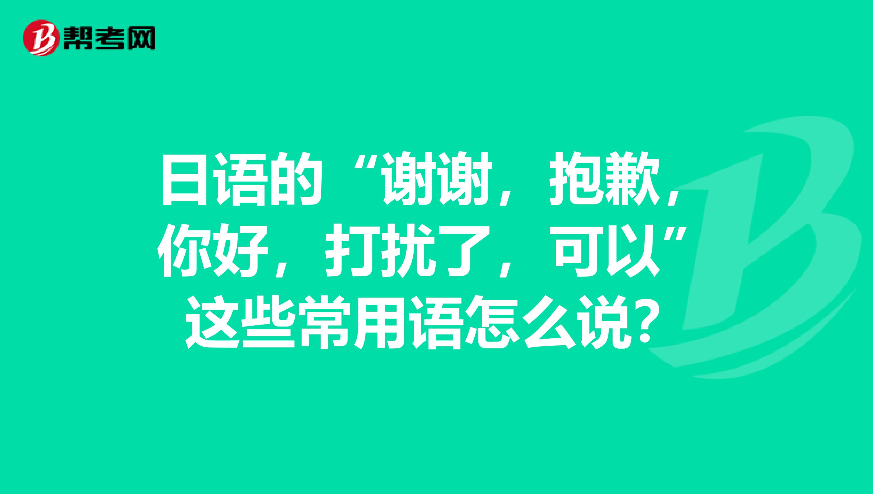 日语的"谢谢,抱歉,你好,打扰了,可以"这些常用语怎么说?