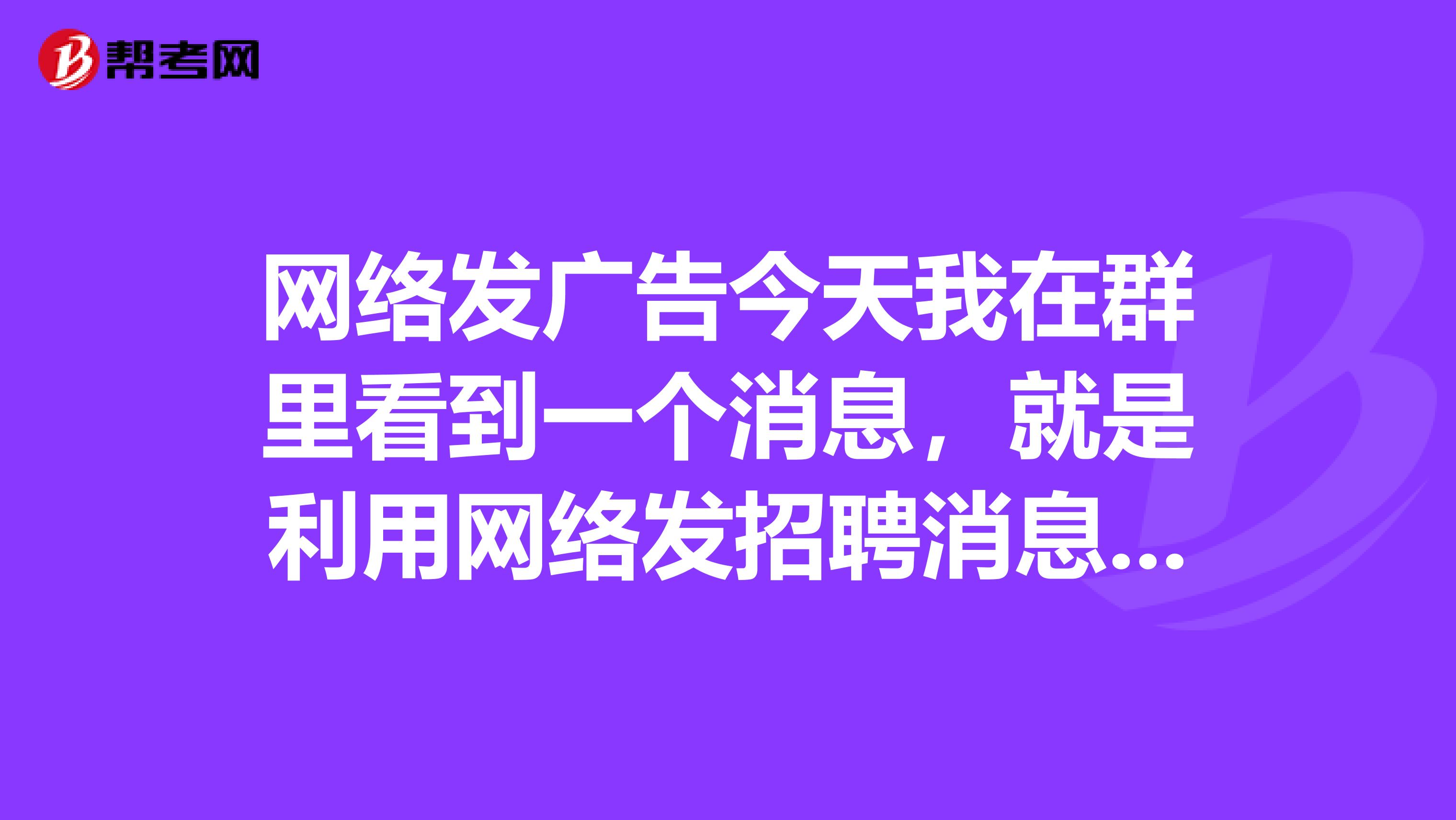 网络发广告今天我在群里看到一个消息,就是利用网络发招聘消息,做任务