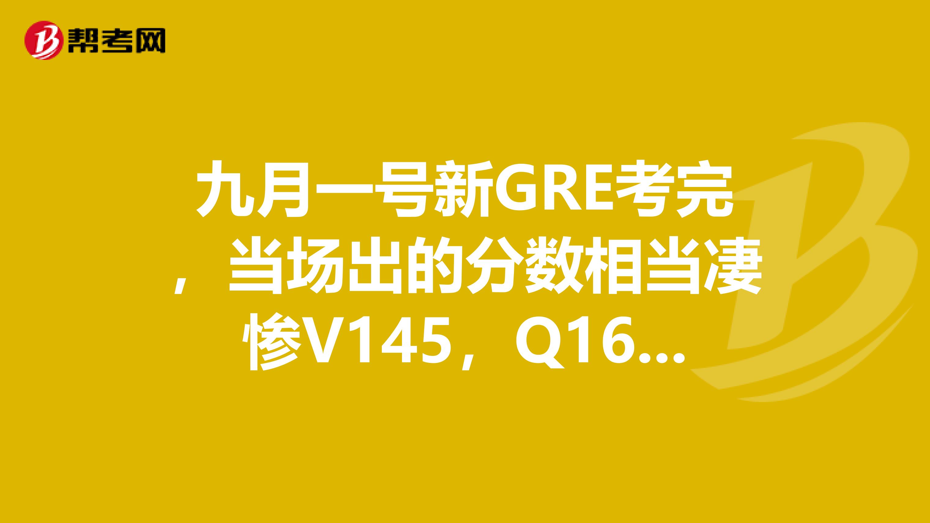 九月一号新gre考完,当场出的分数相当凄惨v145,q162,是不是申请无望了