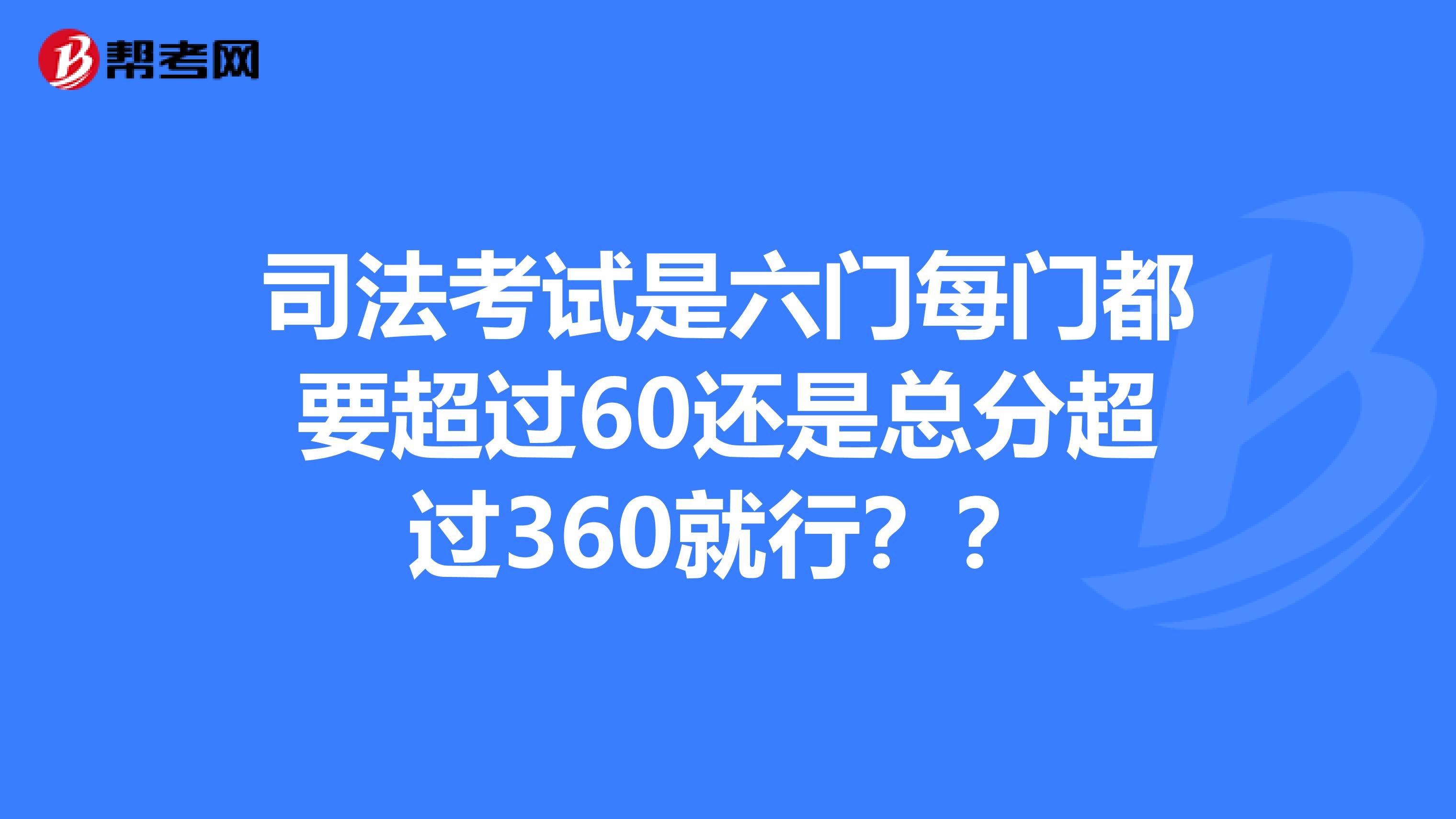 司法考试是六门每门都要超过60还是总分超过360就行?