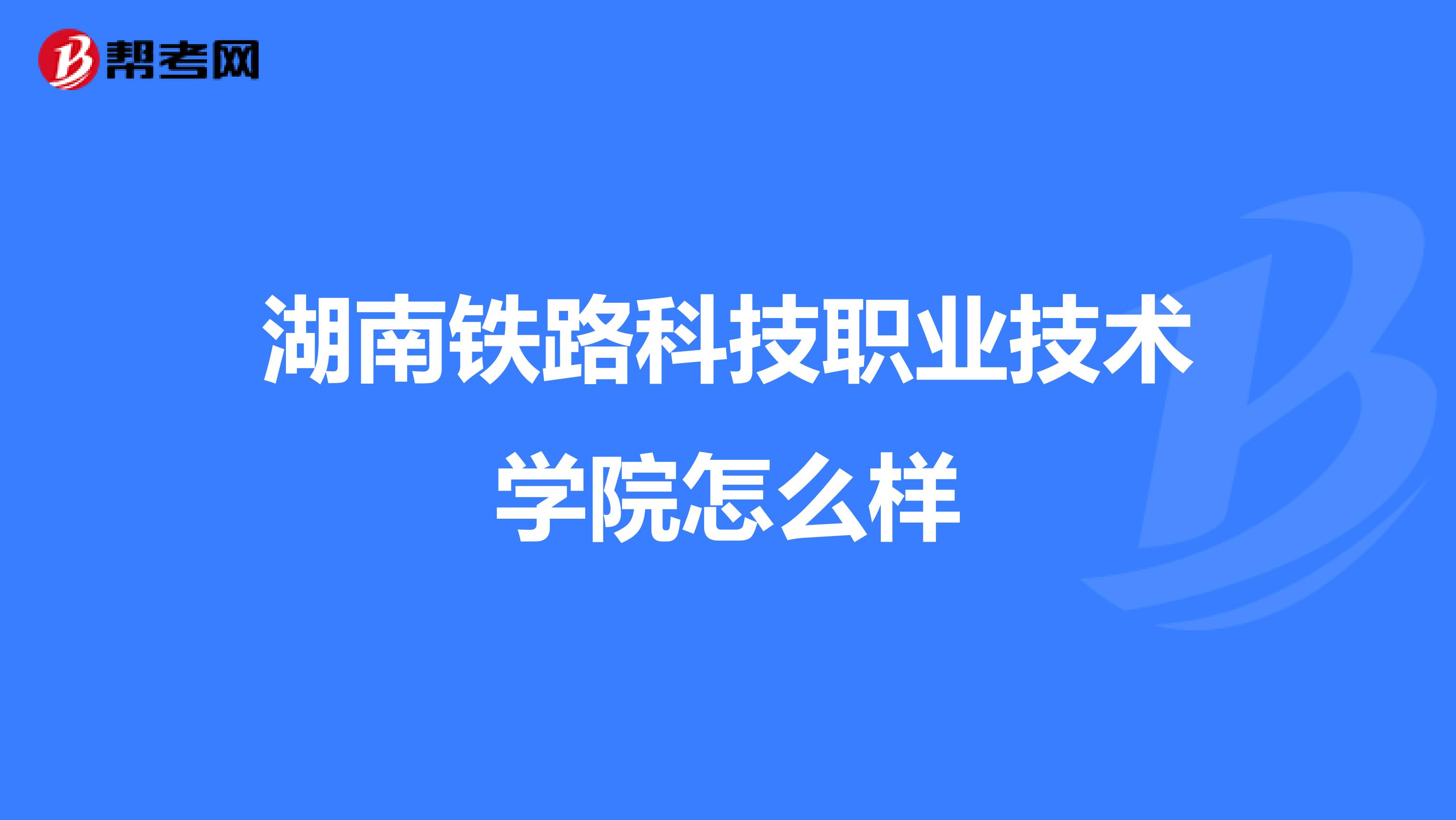 湖南铁路科技职业技术学院怎么样