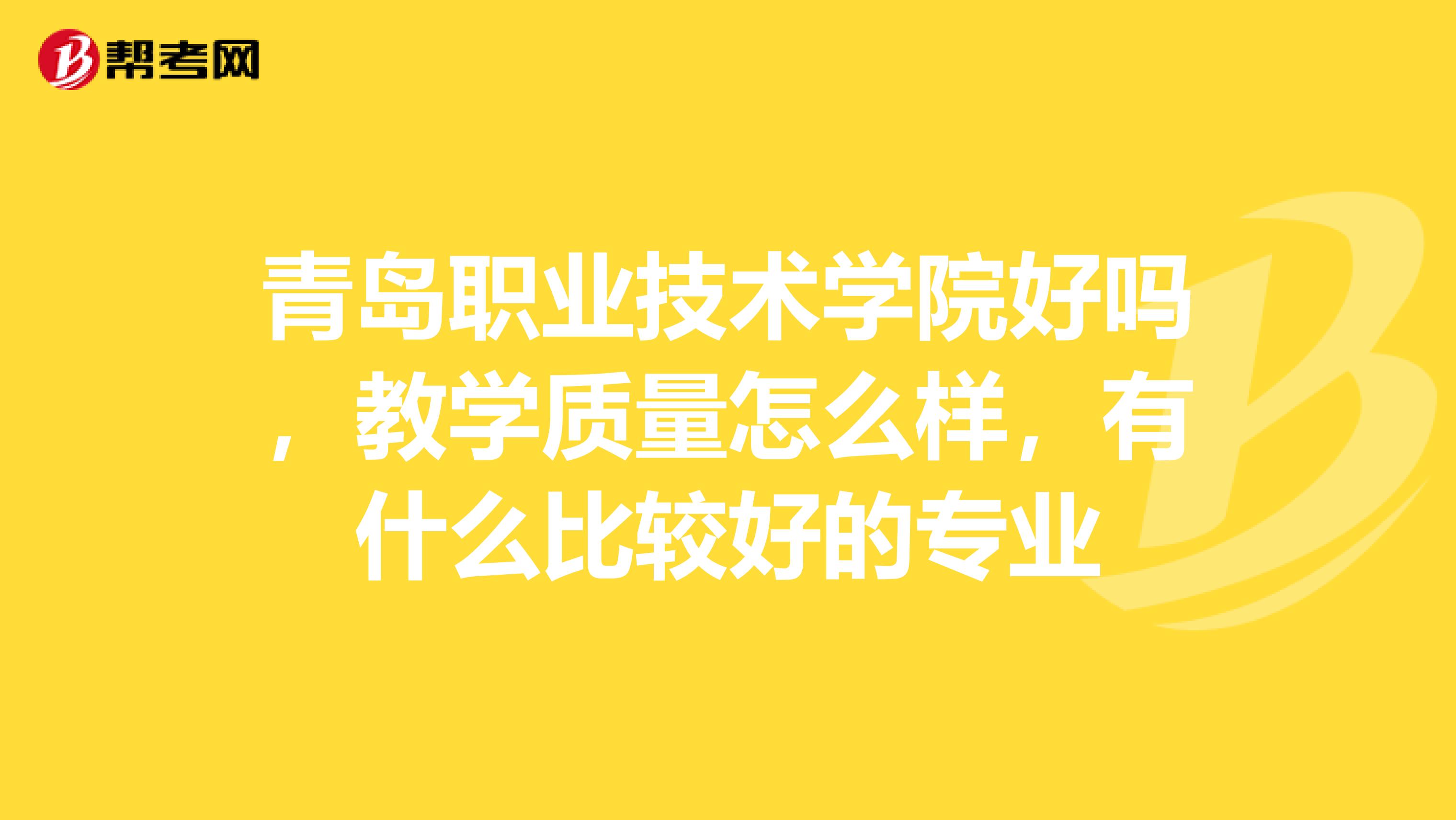青岛职业技术学院好吗,教学质量怎么样,有什么比较好的专业