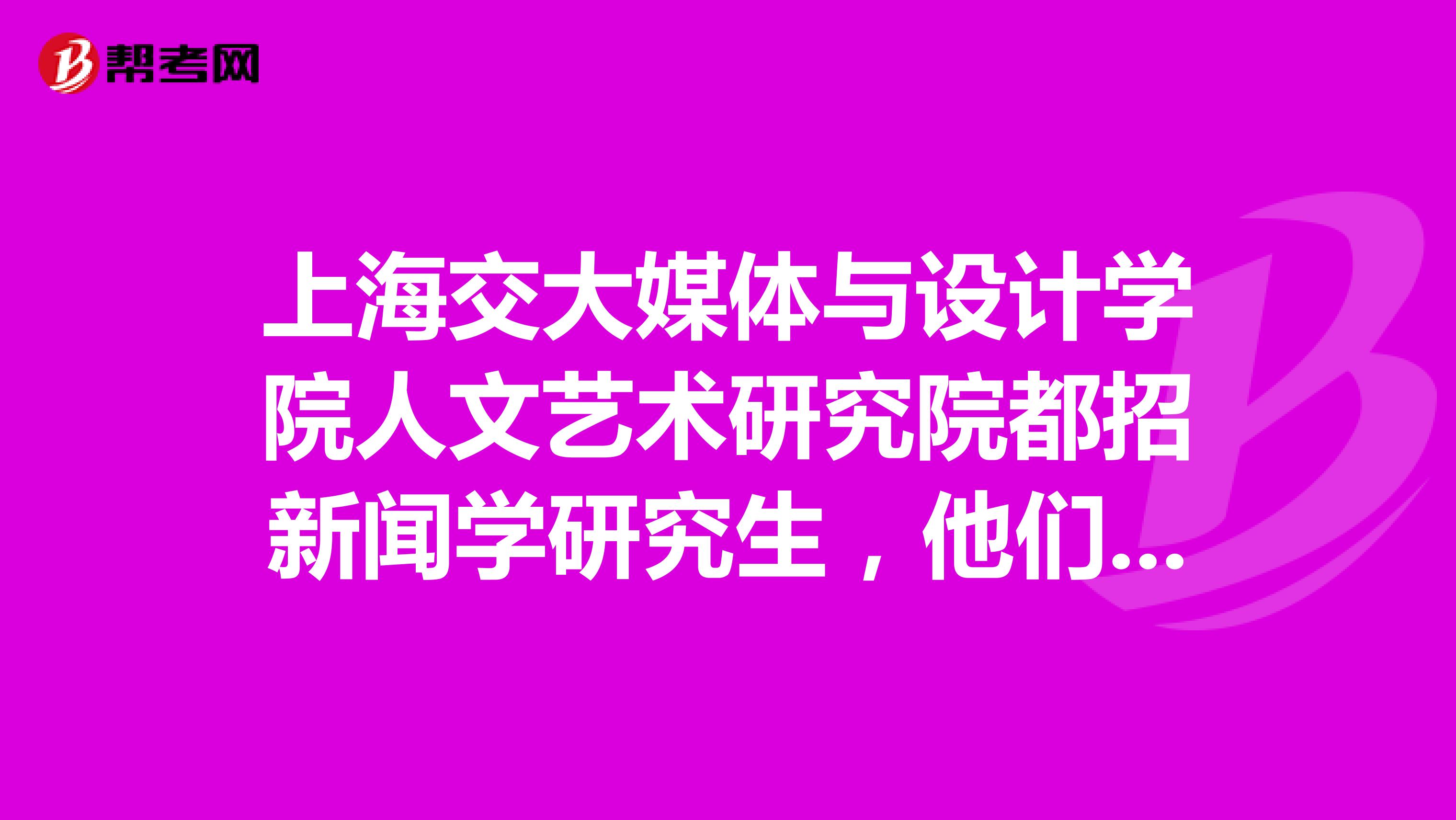 上海交大媒体与设计学院人文艺术研究院都招新闻学研究生,他们有什么