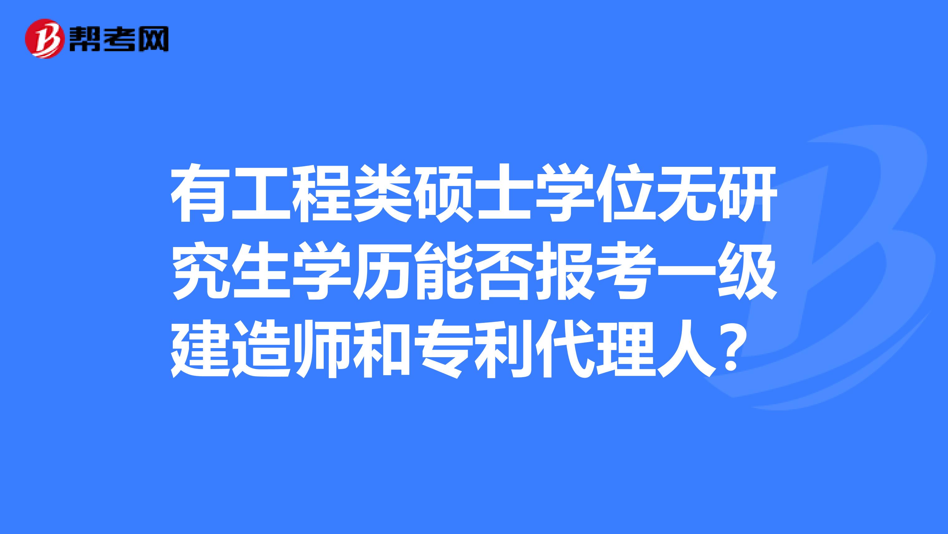 有工程类硕士学位无研究生学历能否报考一级建造师和专利代理人?