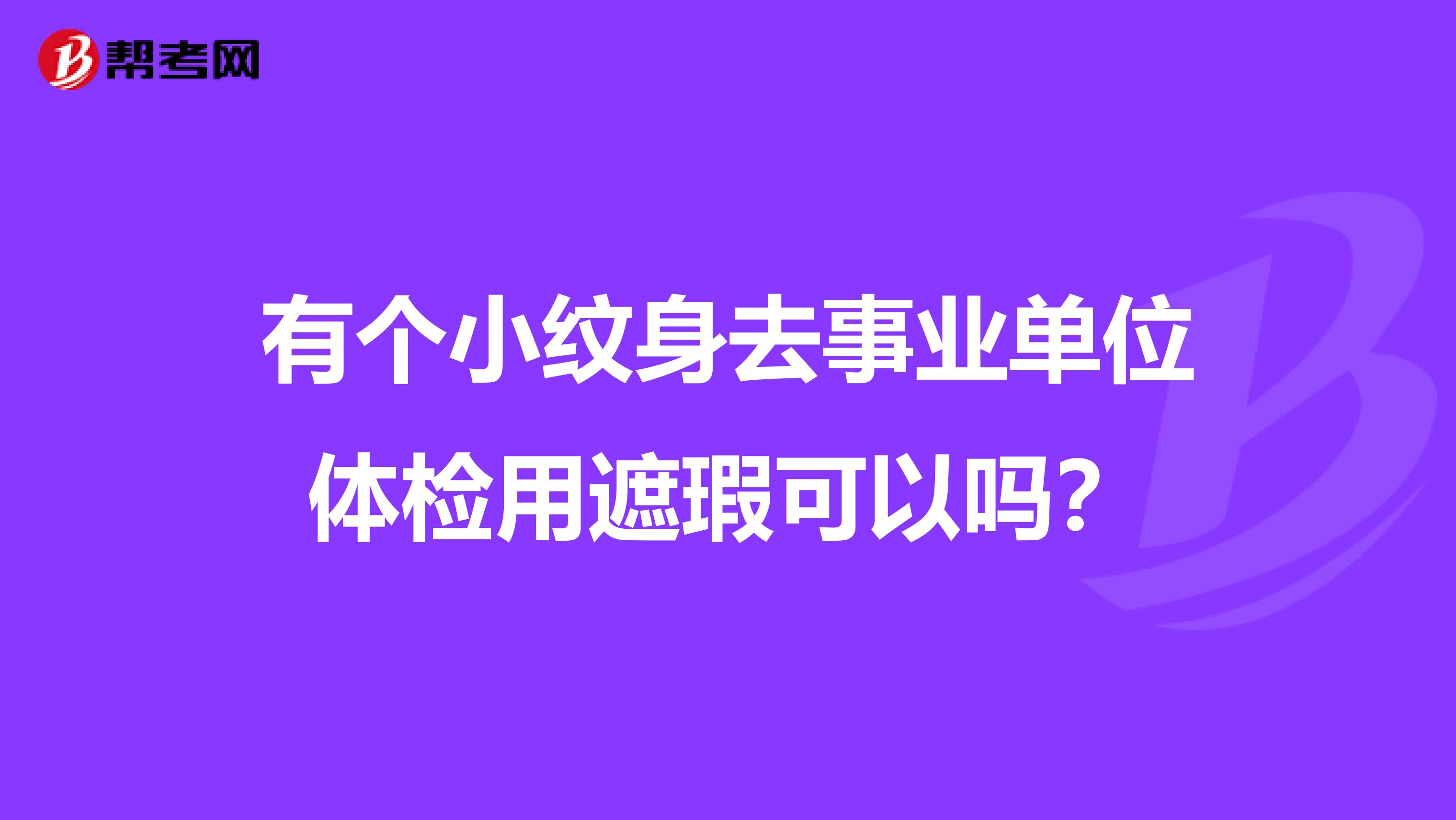 有个小纹身去事业单位体检用遮瑕可以吗?