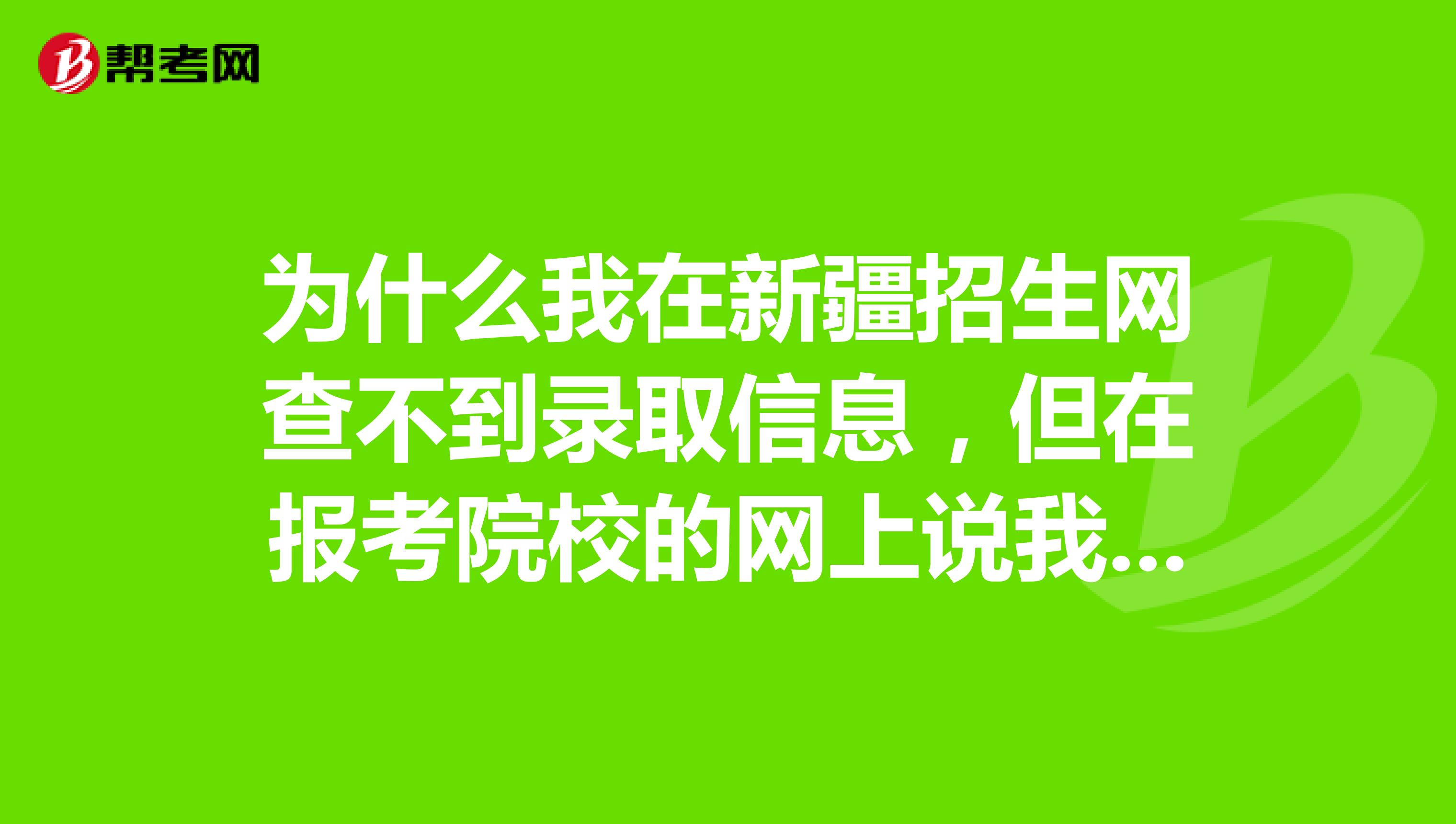 为什么我在新疆招生网查不到录取信息,但在报考院校的网上说我被录取