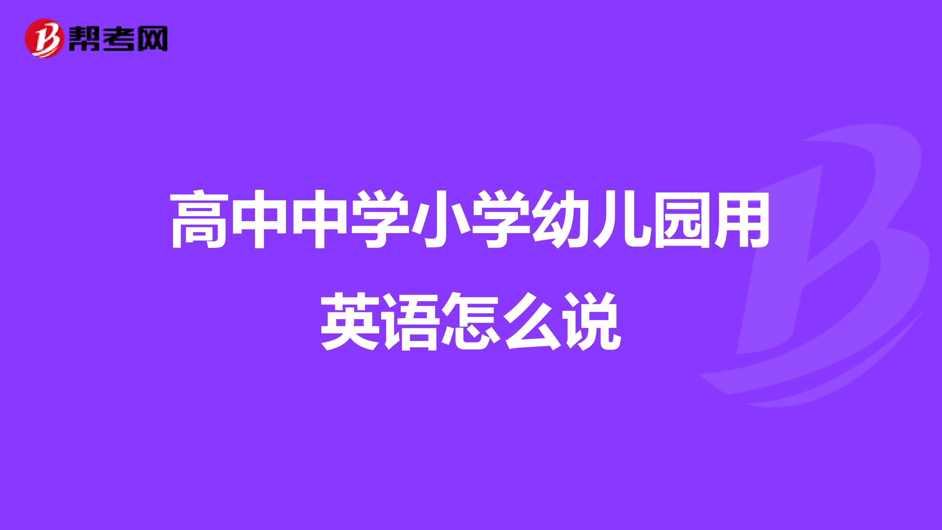 高中中学小学幼儿园用英语怎么说