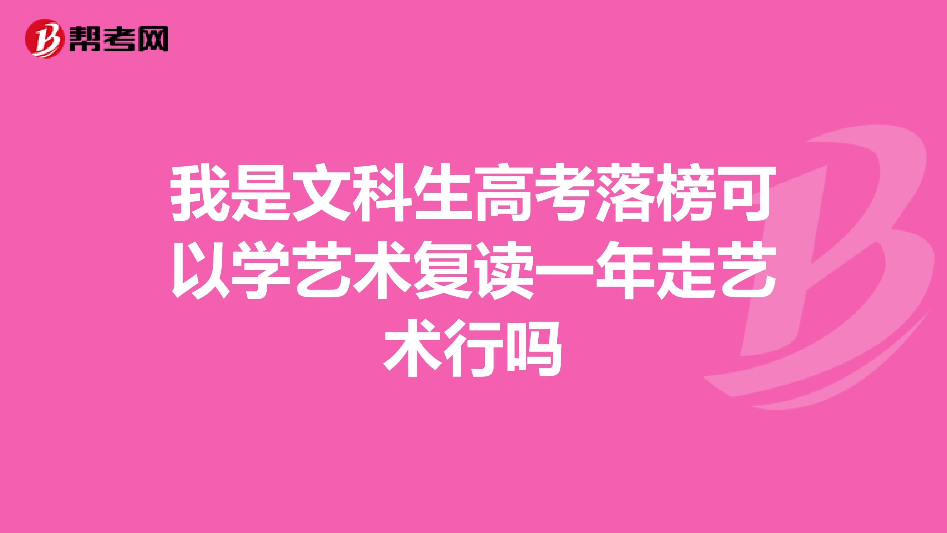 我是文科生高考落榜可以学艺术复读一年走艺术行吗