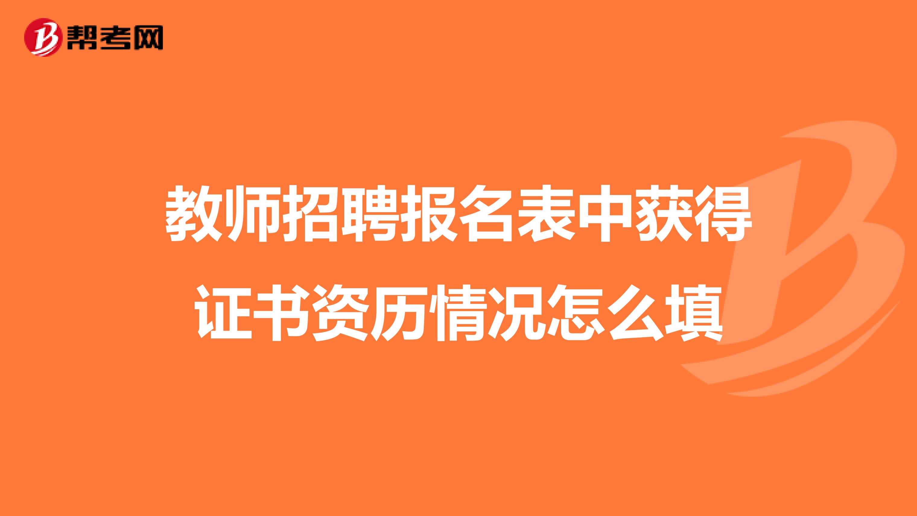 教师招聘报名表中获得证书资历情况怎么填