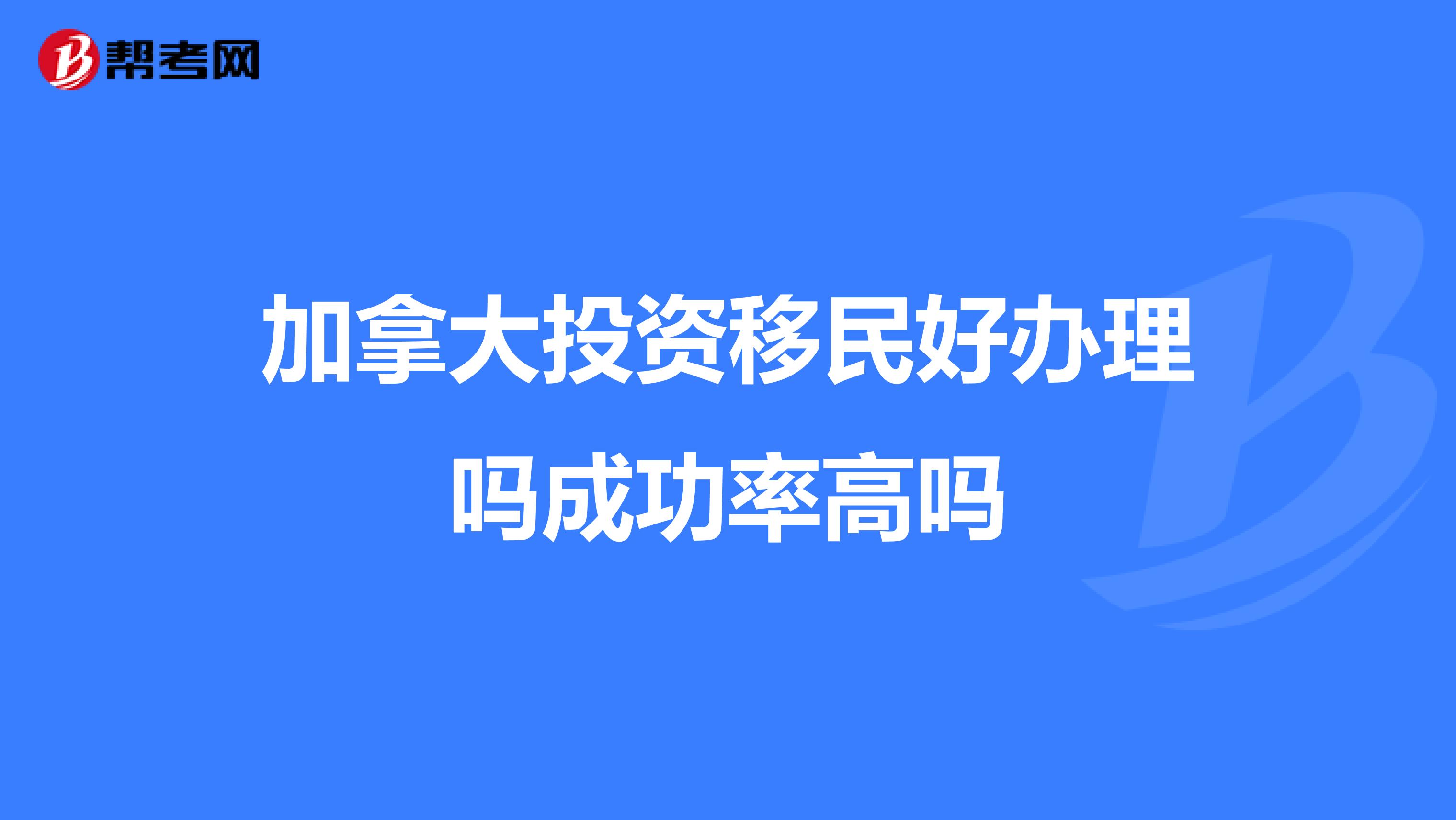 加拿大投资移民好办理吗成功率高吗