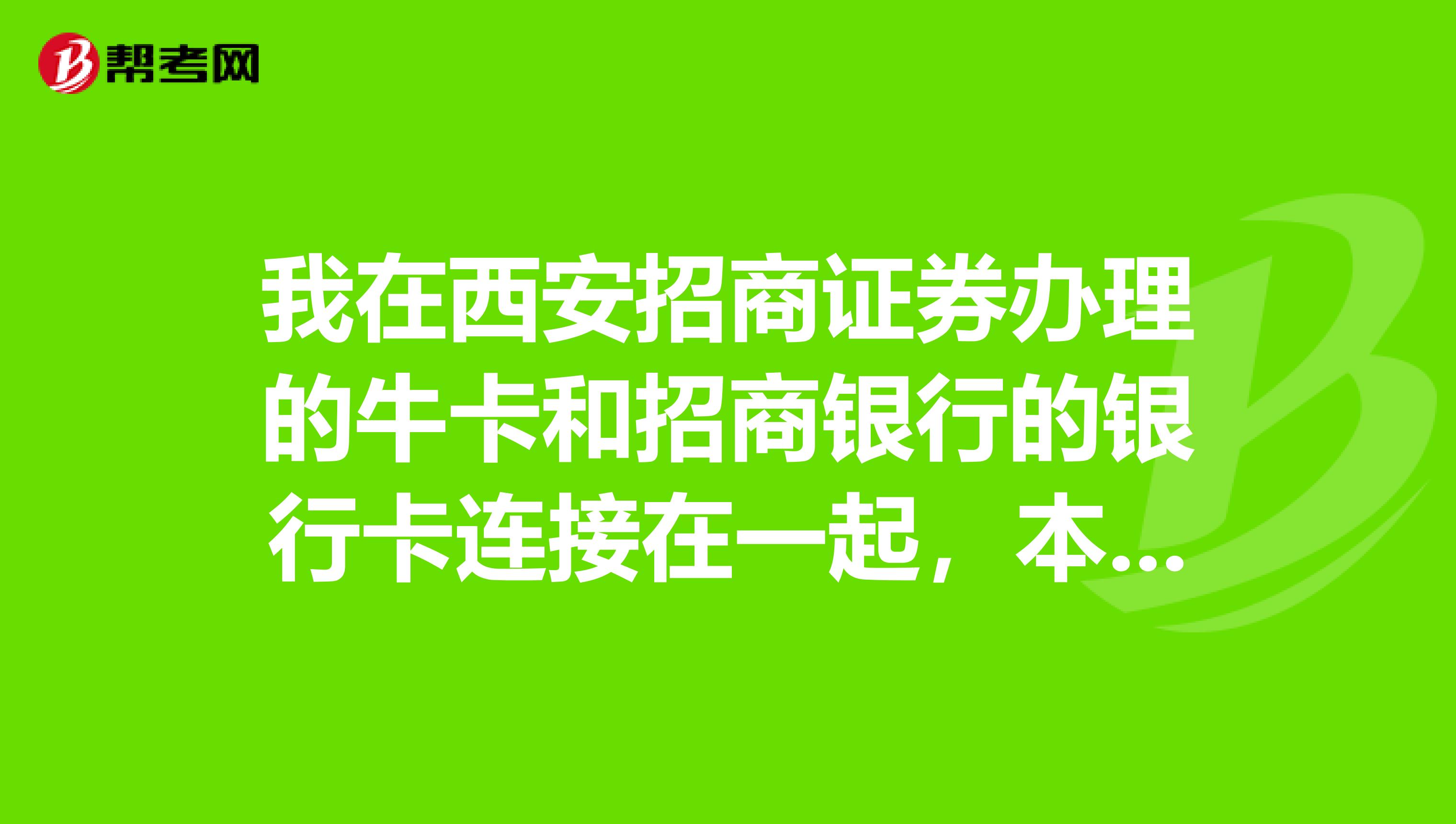 我在西安招商证券办理的牛卡和招商银行的银行卡连接在一起,本人在