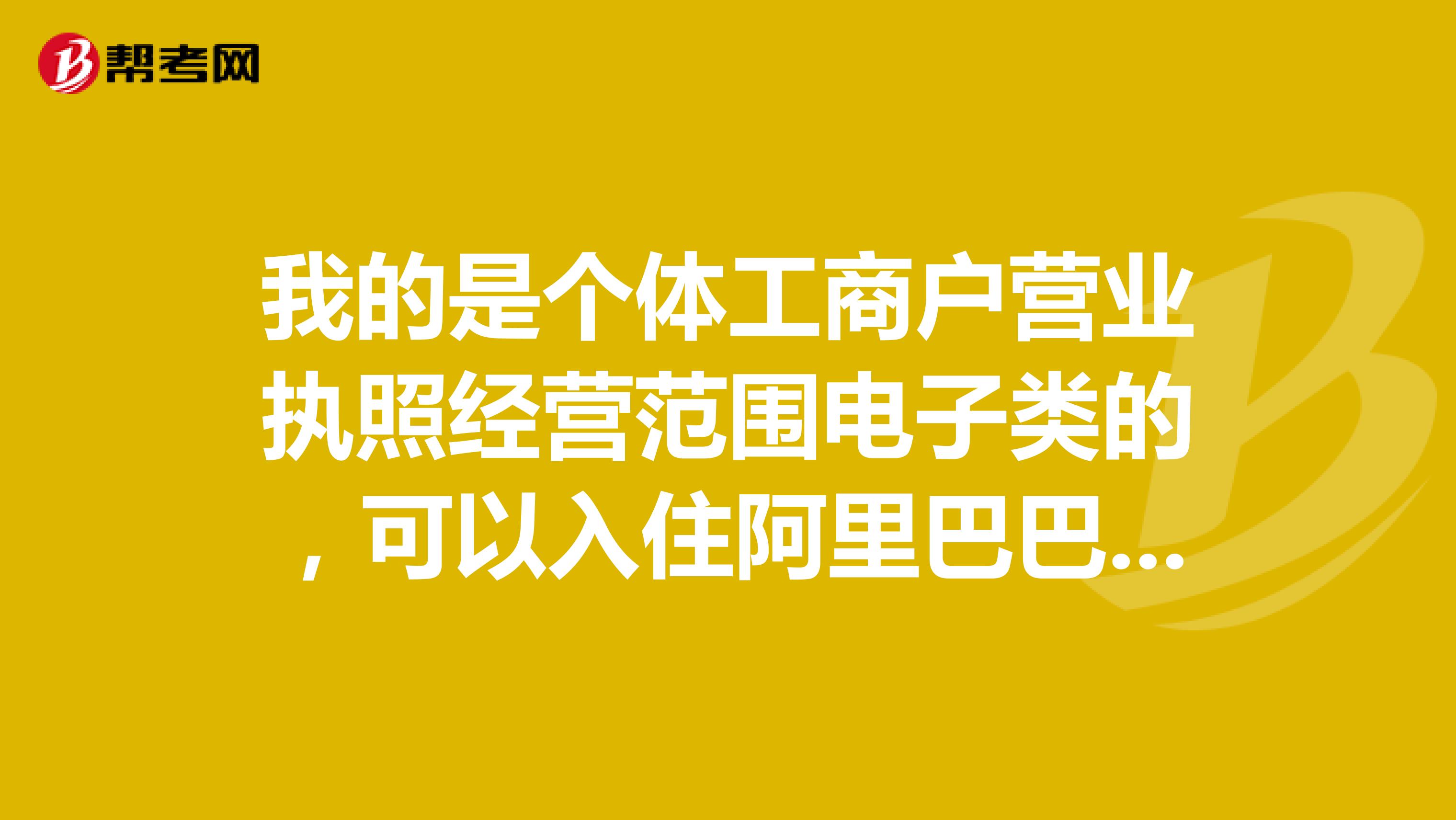 我的是个体工商户营业执照经营范围电子类的,可以入住阿里巴巴后卖