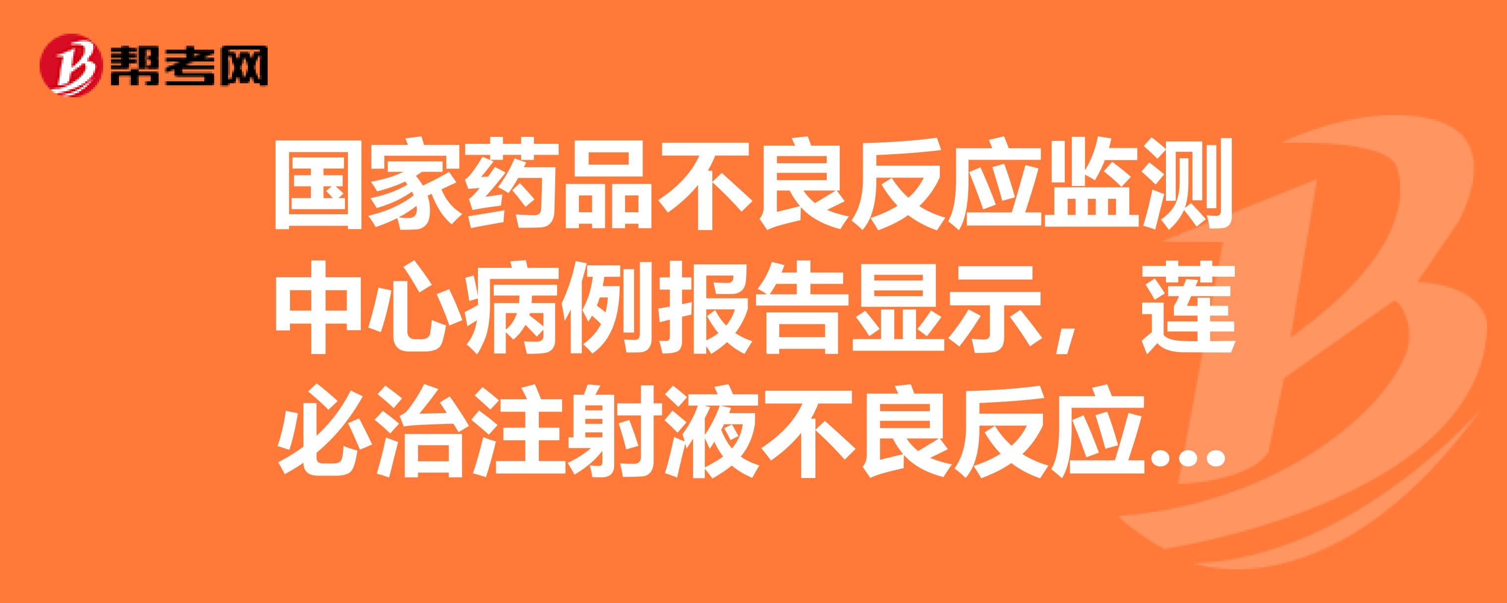 国家药品不良反应监测中心病例报告显示，莲必治注射液不良反应表现为急性肾功能损害、皮疹、头晕、胃肠道反—帮考网题库_执业中药师试题_帮考网