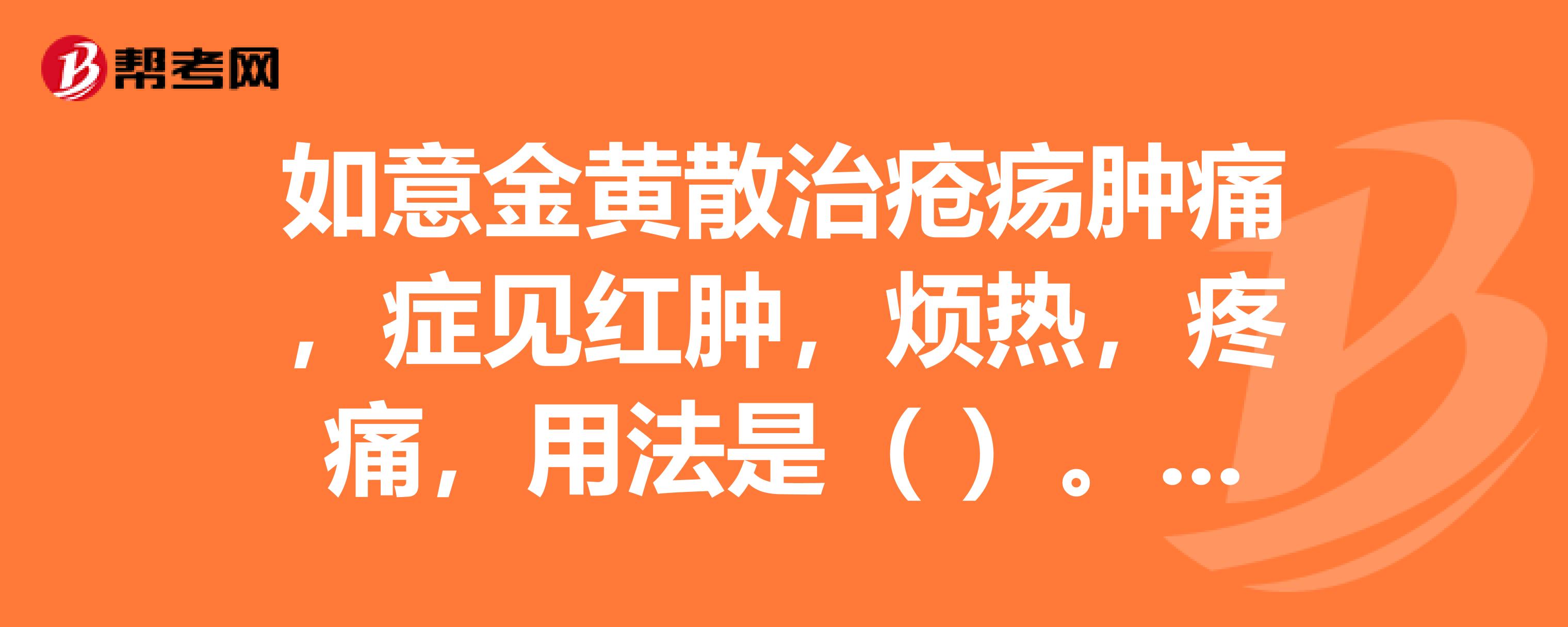 如意金黄散治疮疡肿痛,症见红肿,烦热,疼痛,用法是()—帮考网题库