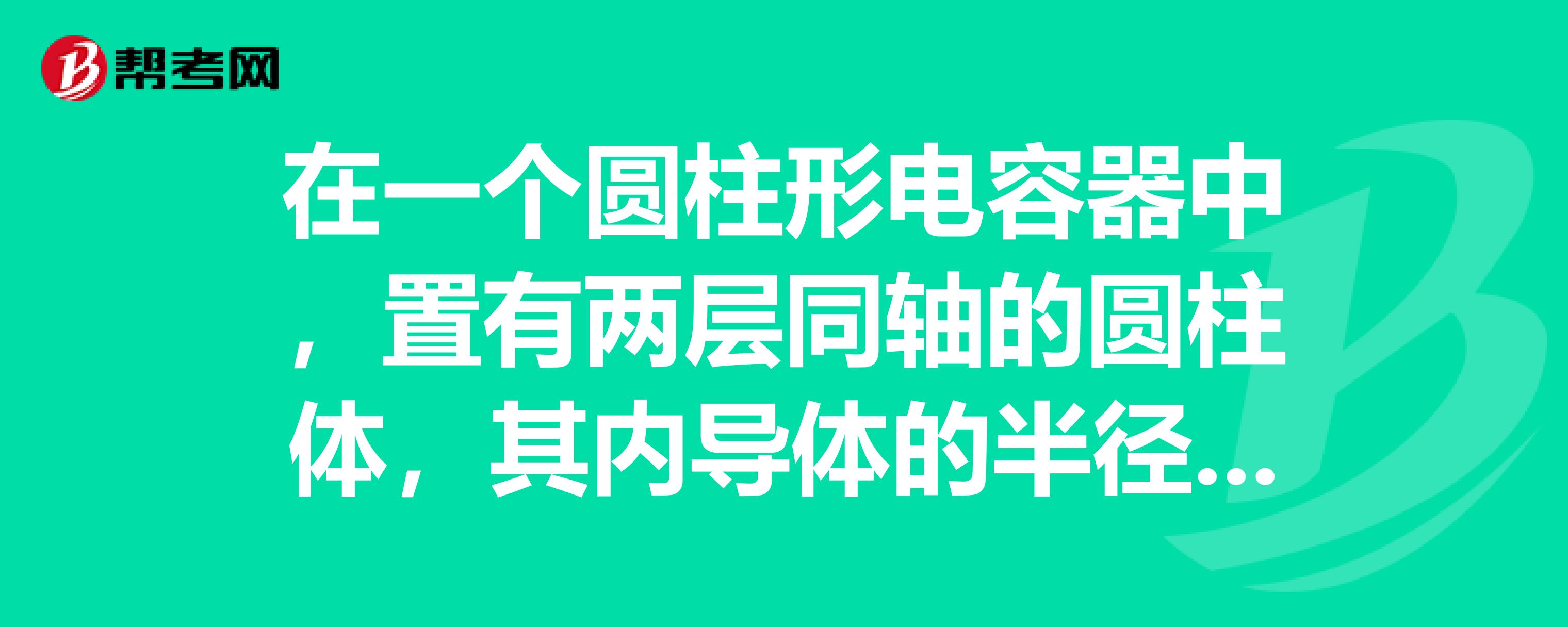 在一个圆柱形电容器中,置有两层同轴的圆柱体,其内导体的半径为2cm,外