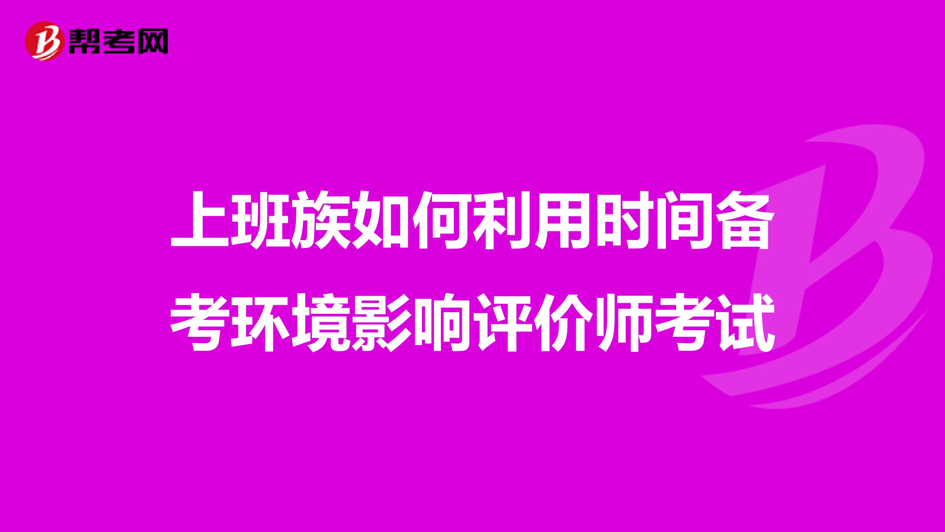 上班族如何利用时间备考环境影响评价师考试