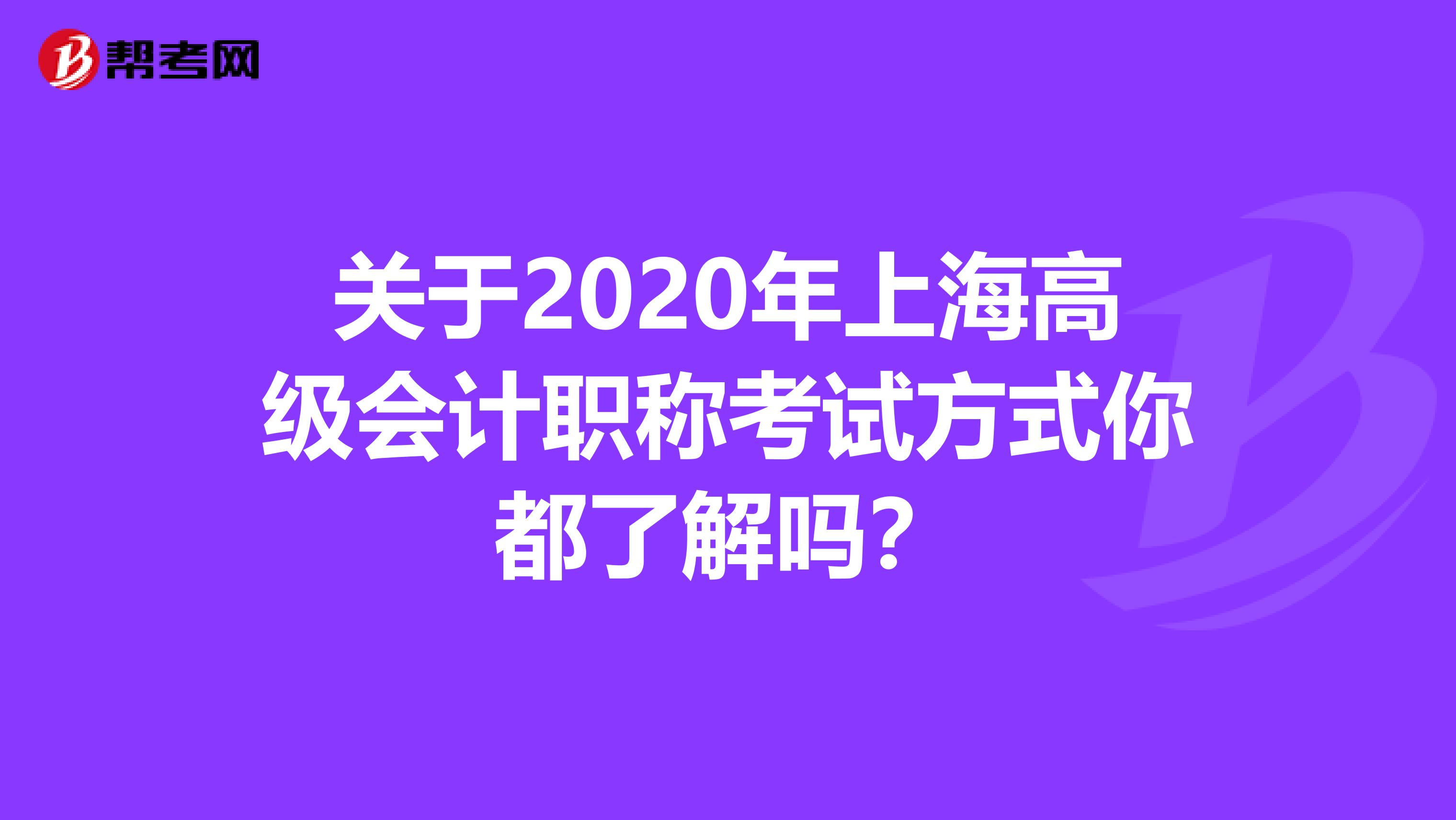 关于2020年上海高级会计职称考试方式你都了解吗？