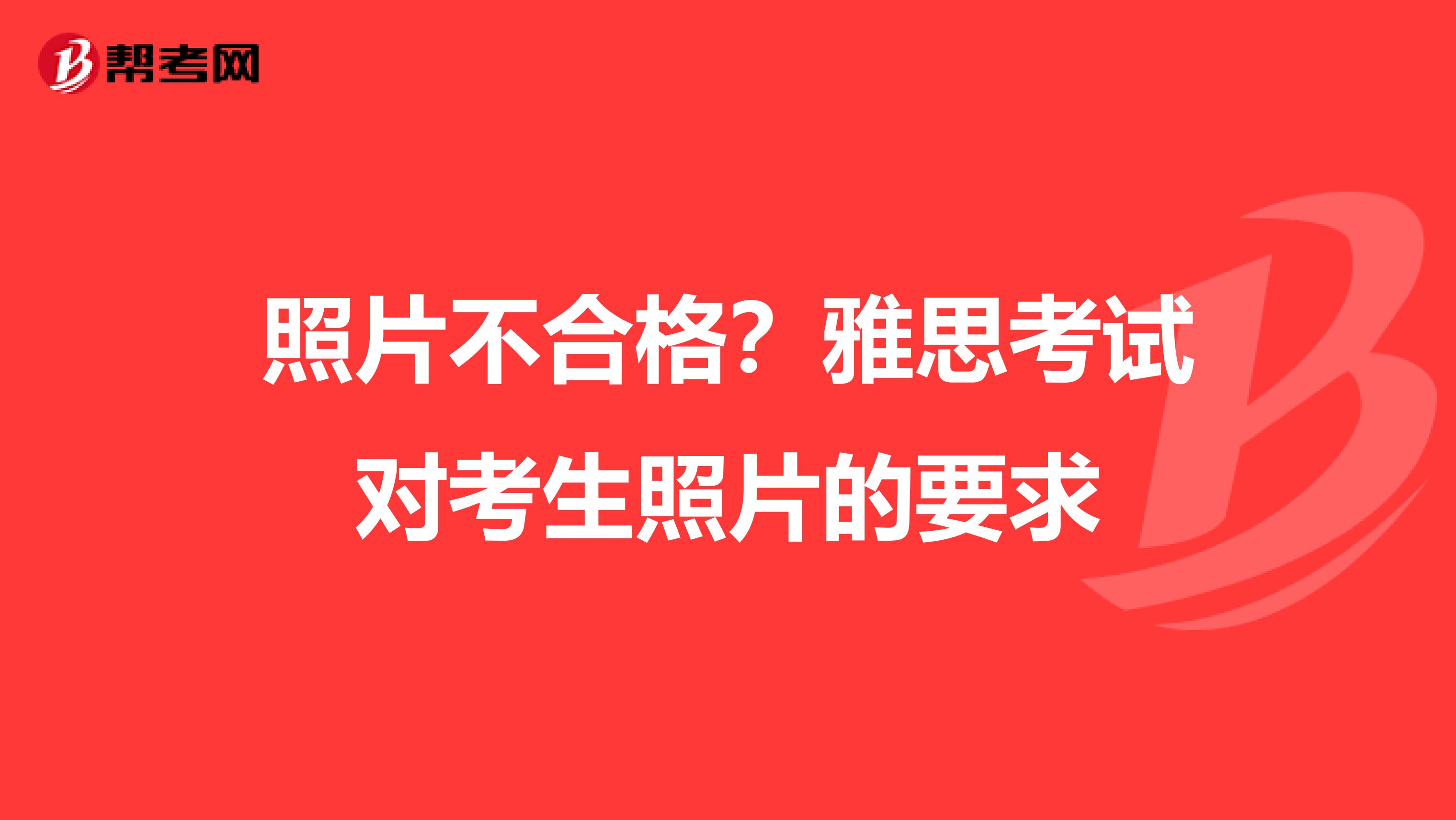 照片不合格?雅思考试对考生照片的要求