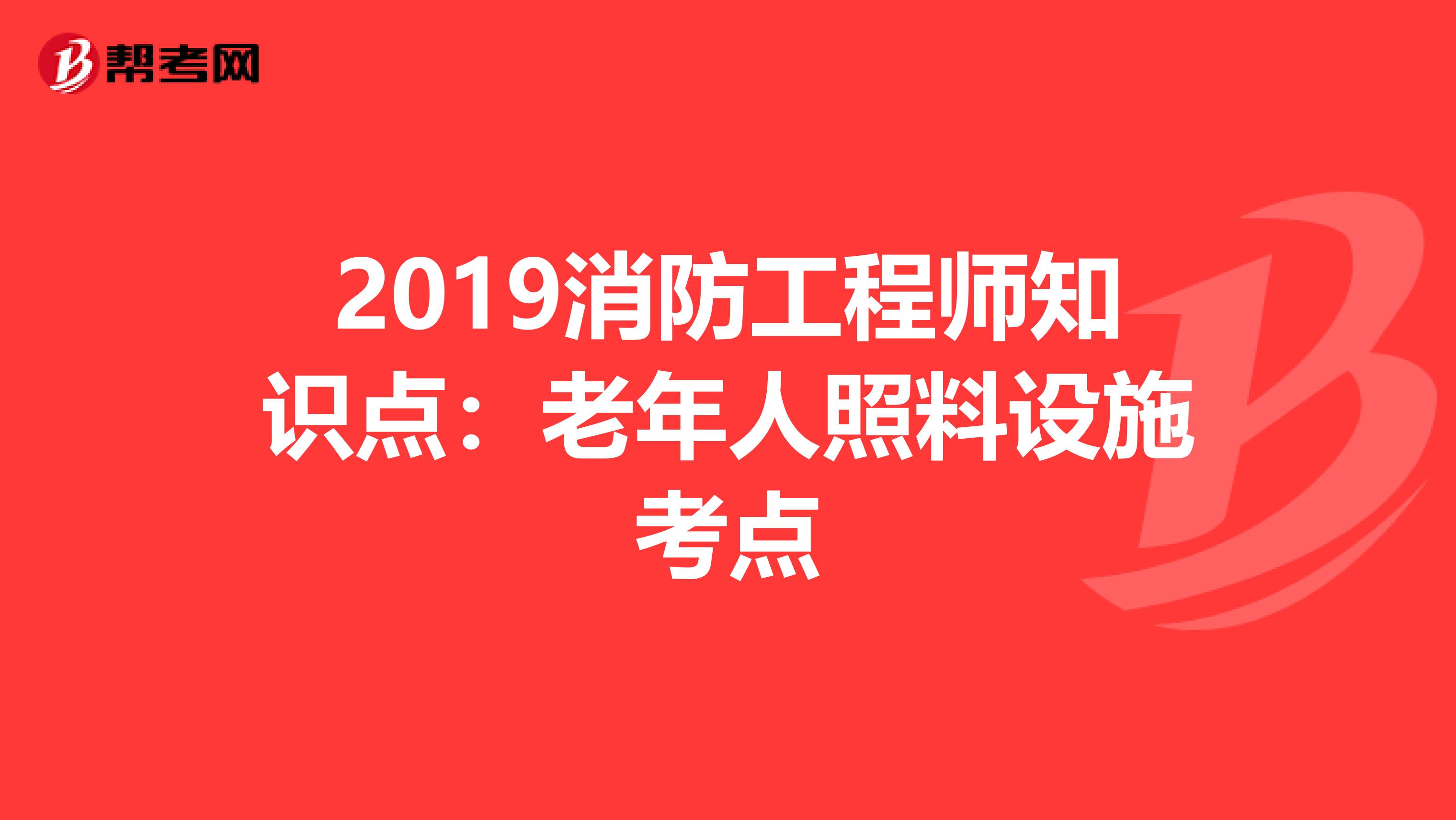 2019消防工程师知识点：老年人照料设施考点