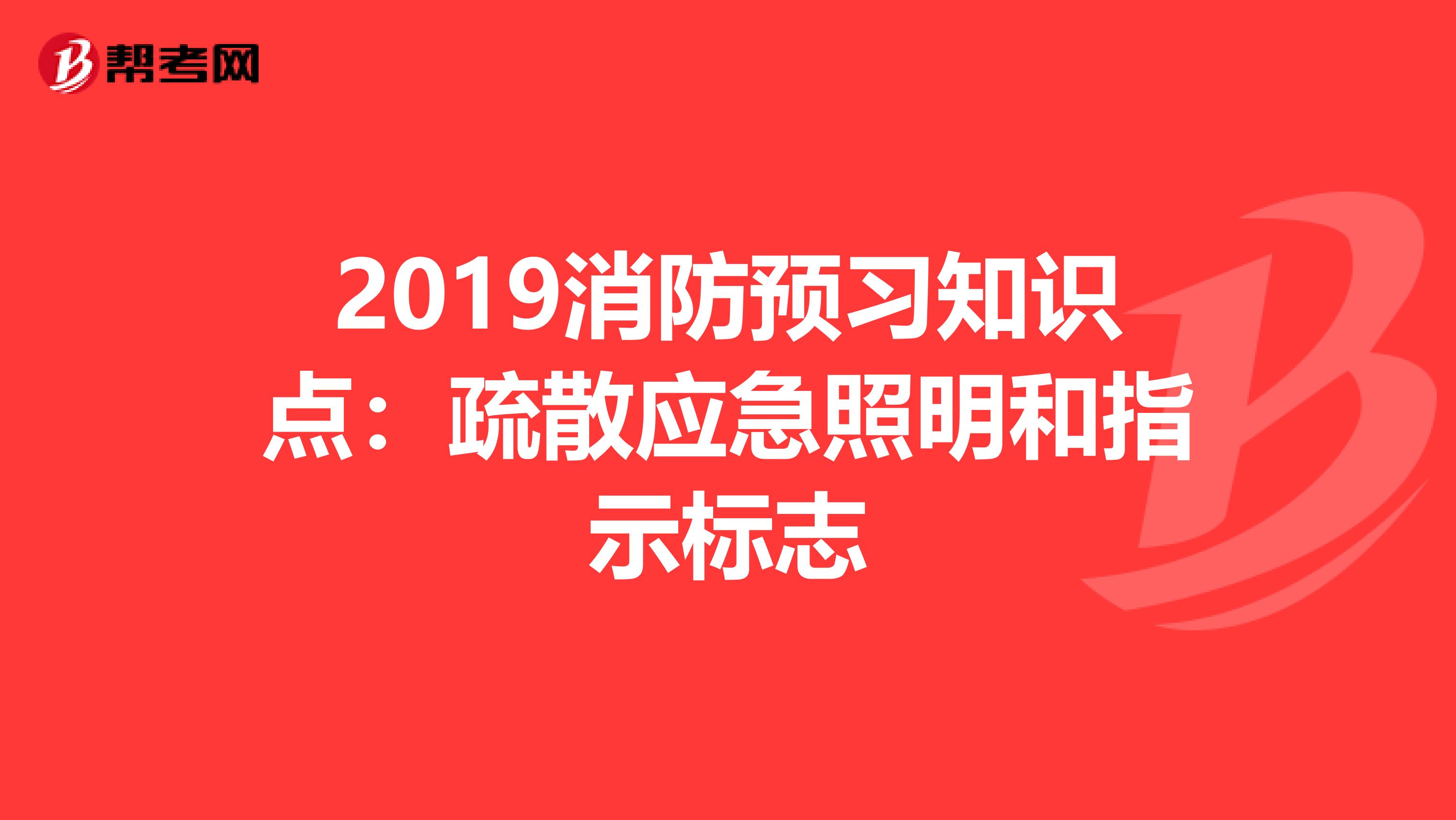 2019消防预习知识点：疏散应急照明和指示标志