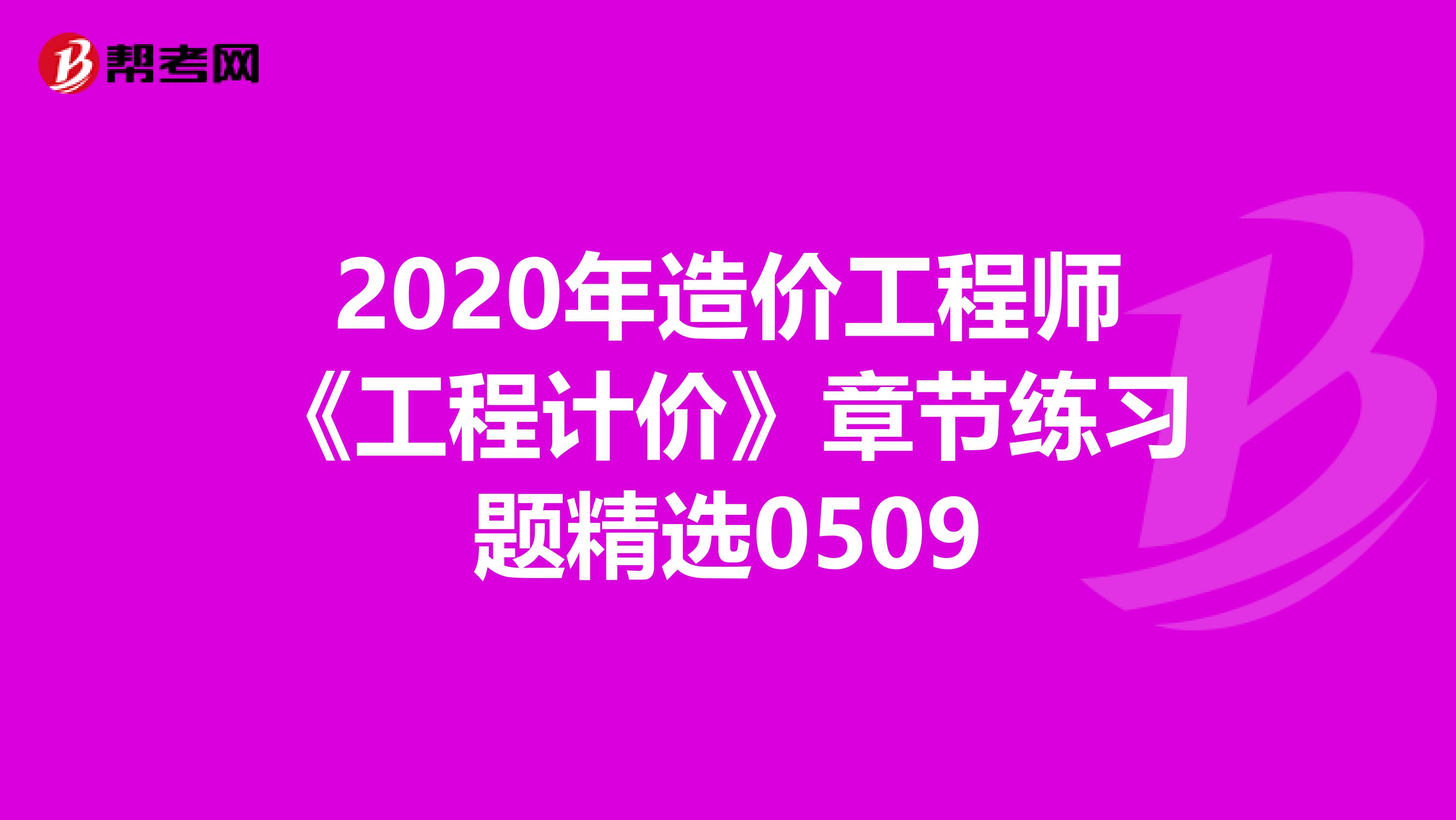 2020年造价工程师《工程计价》章节练习题精选0509