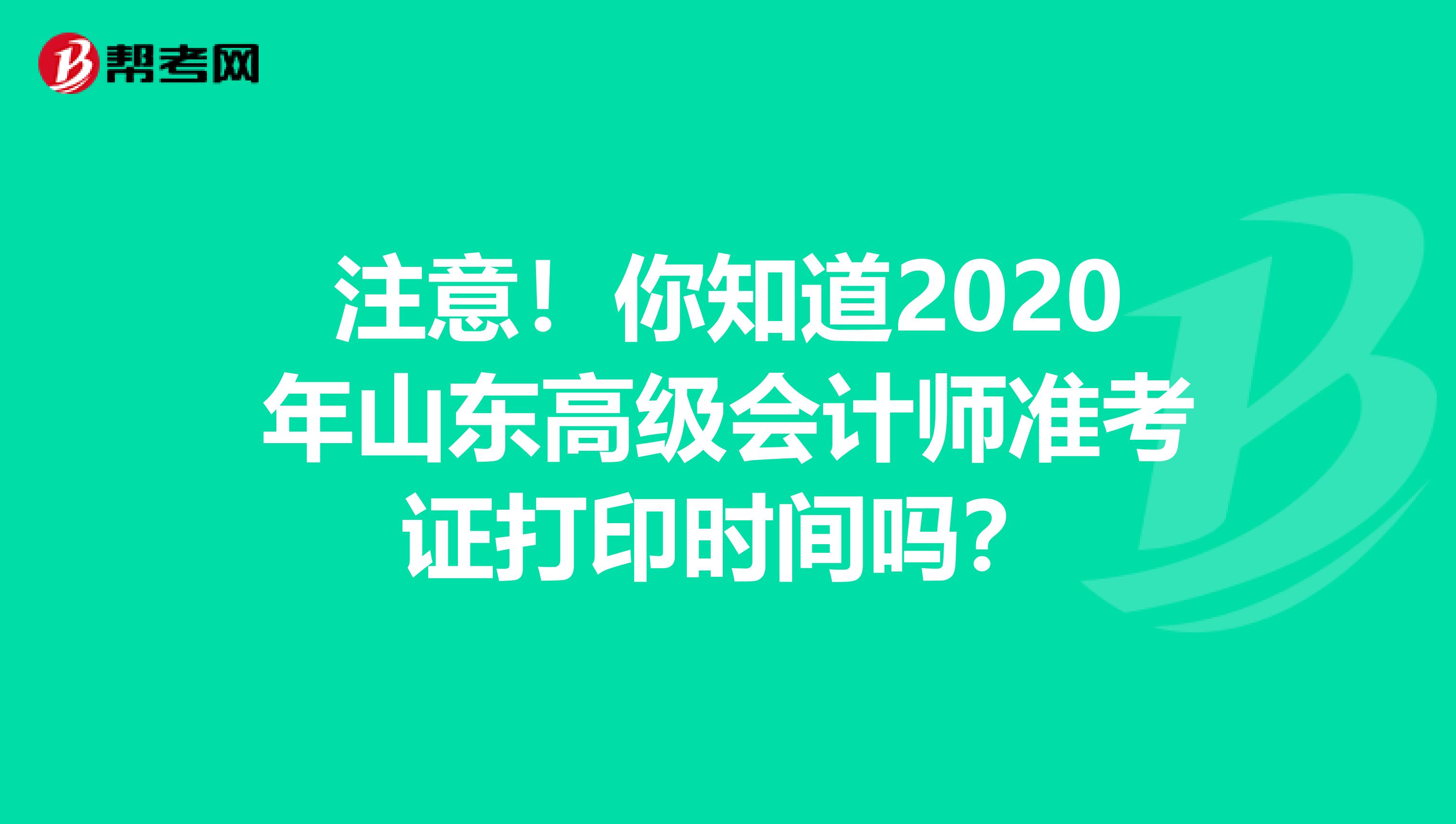 注意！你知道2020年山東高級(jí)會(huì)計(jì)師準(zhǔn)考證打印時(shí)間嗎？