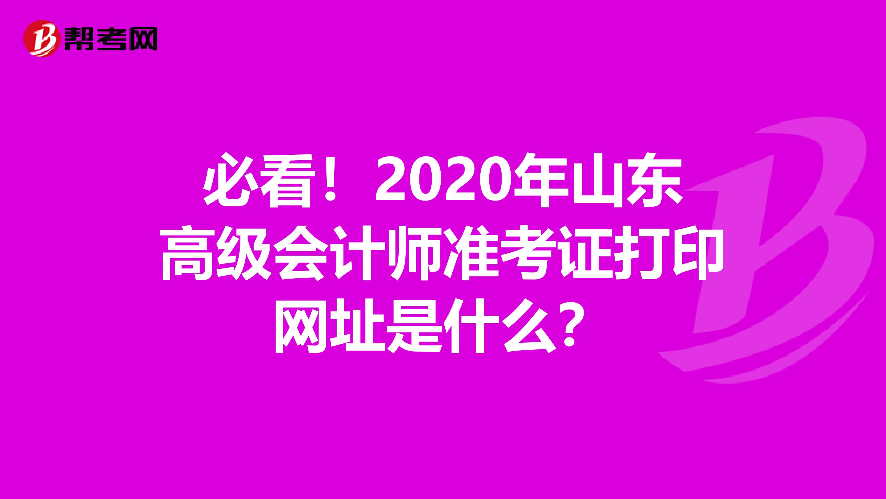 必看！2020年山东高级会计师准考证打印网址是什么？