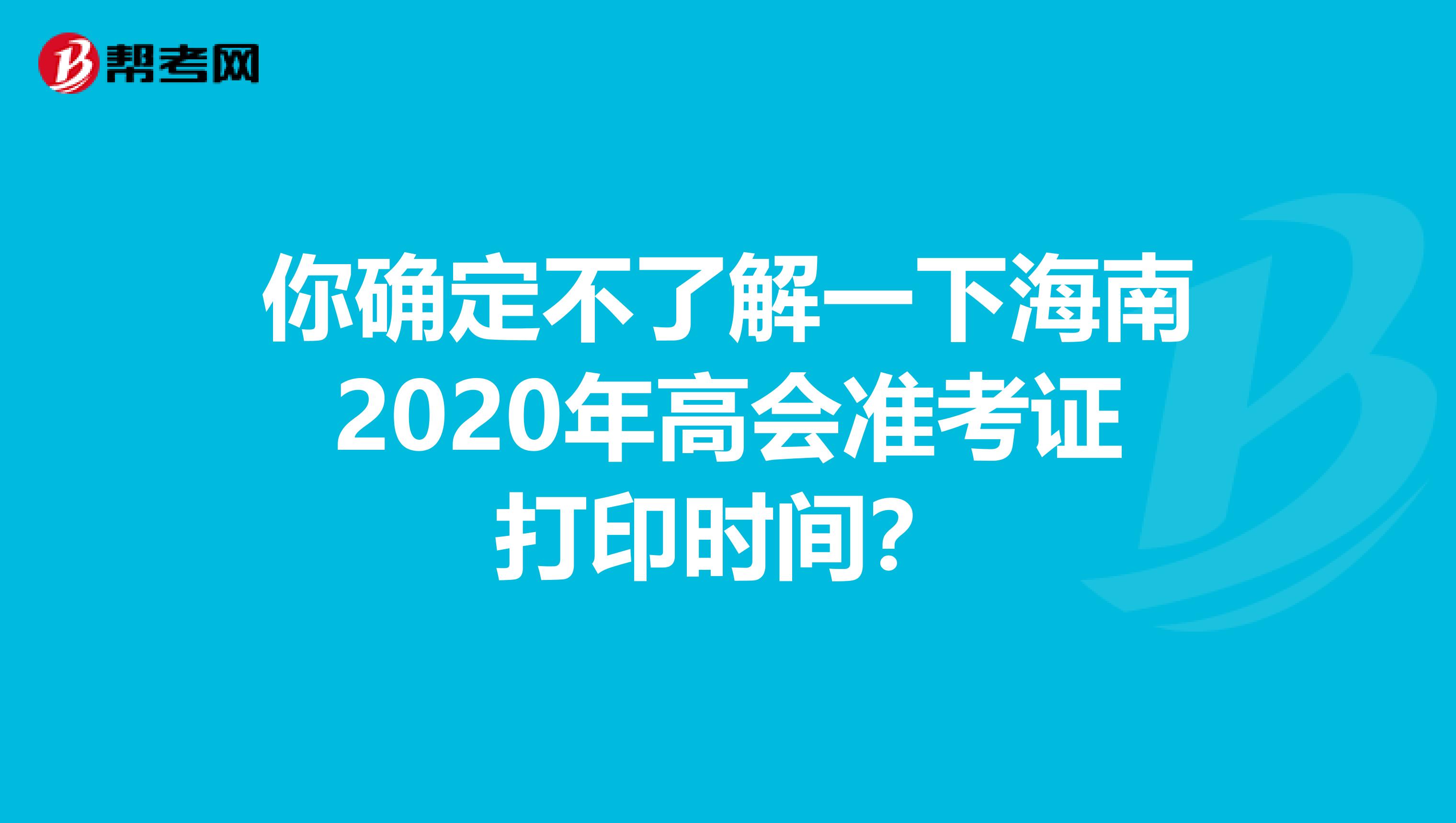 你确定不了解一下海南2020年高会准考证打印时间？