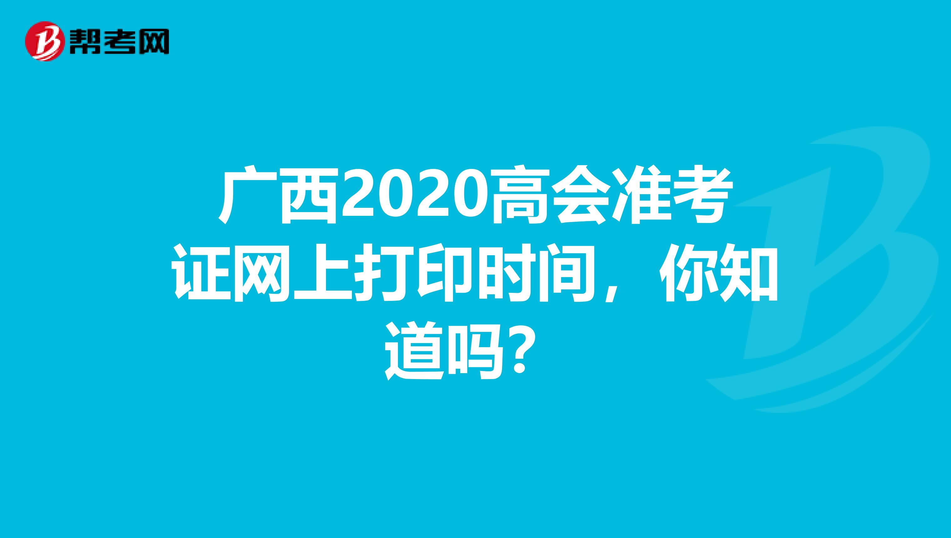 广西2020高会准考证网上打印时间，你知道吗？