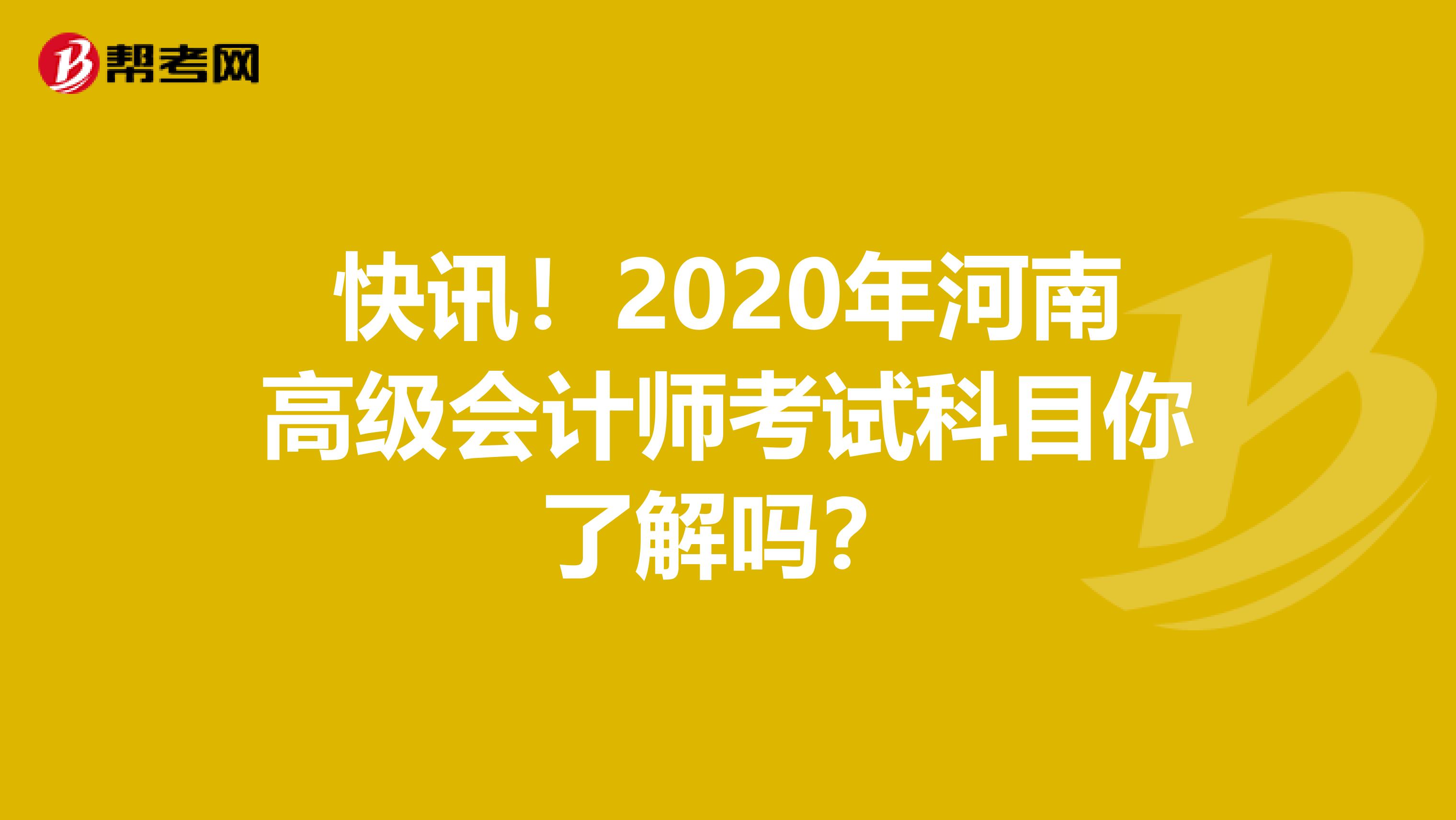 快讯！2020年河南高级会计师考试科目你了解吗？