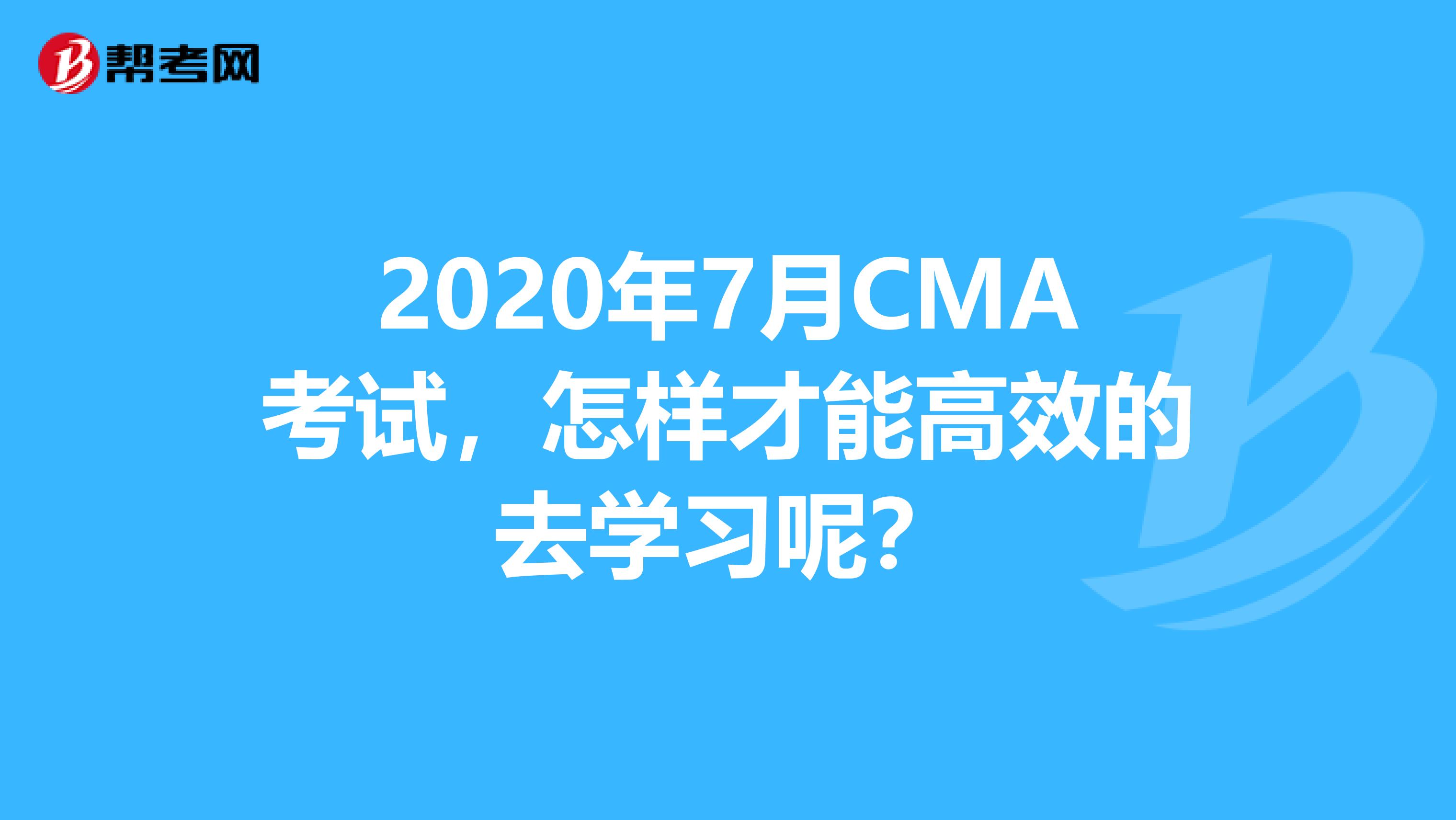 2020年7月CMA考試，怎樣才能高效的去學習呢？