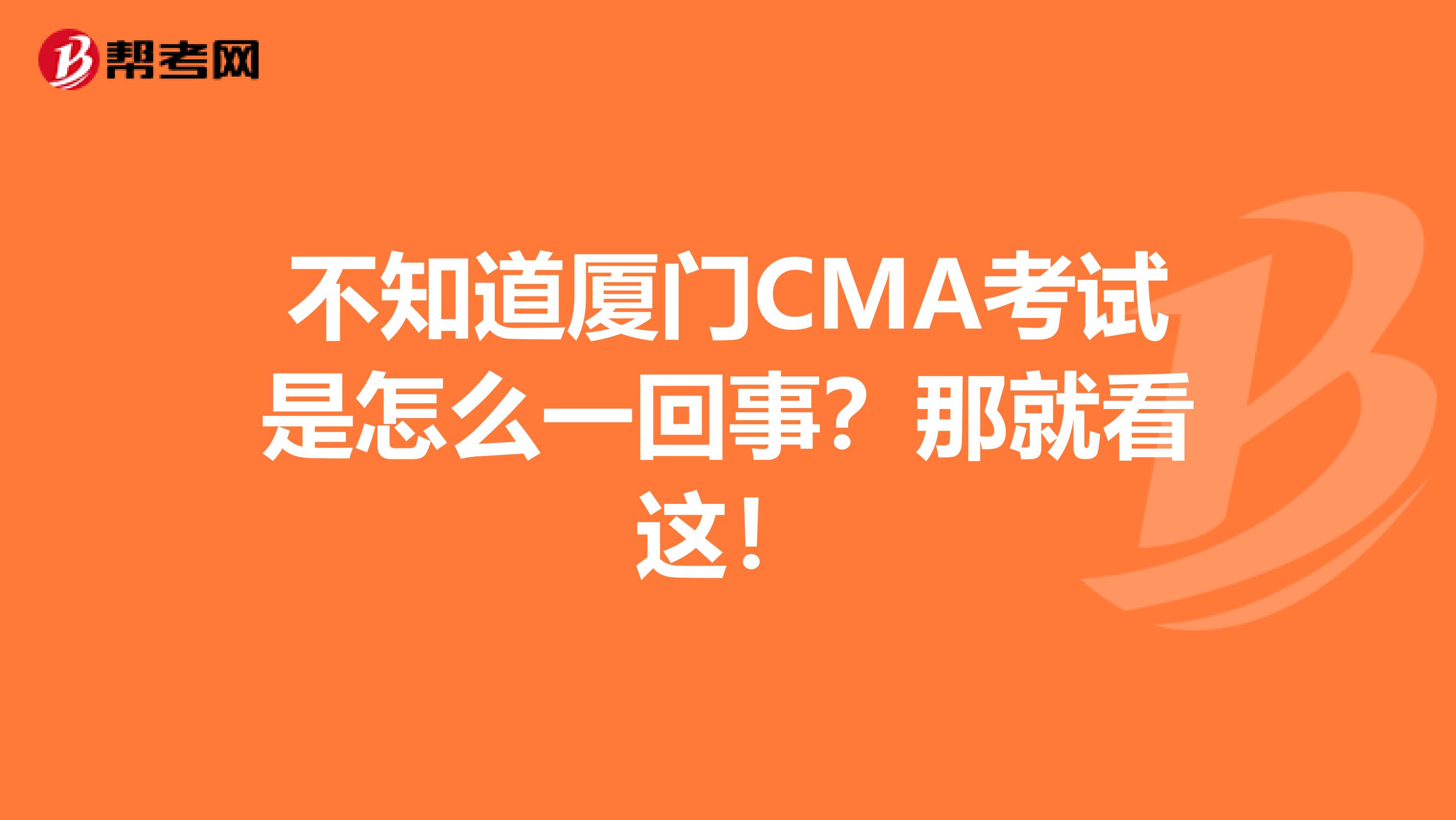 不知道厦门CMA考试是怎么一回事？那就看这！