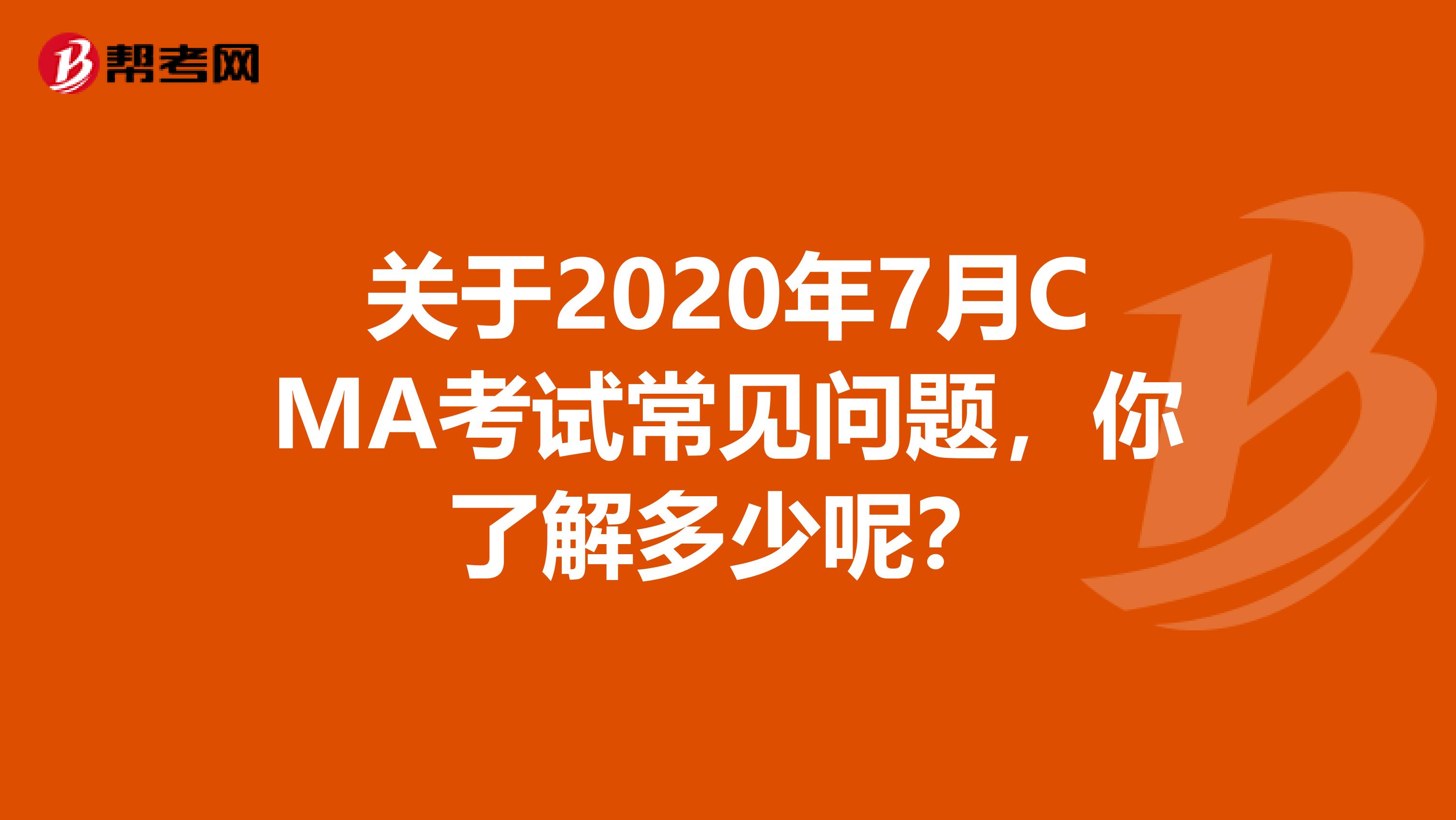 關于2020年7月CMA考試常見問題，你了解多少呢？