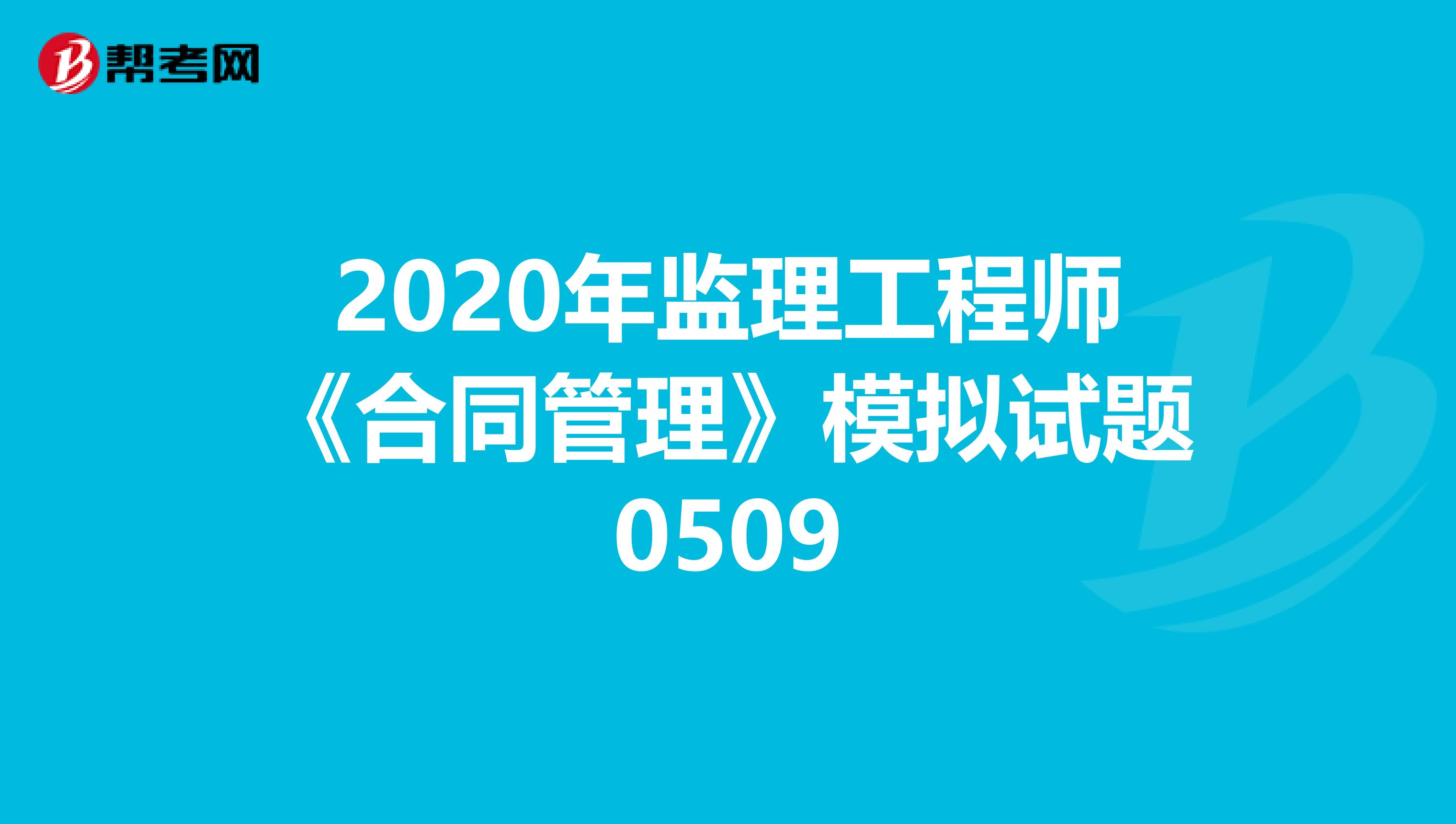 2020年监理工程师《合同管理》模拟试题0509