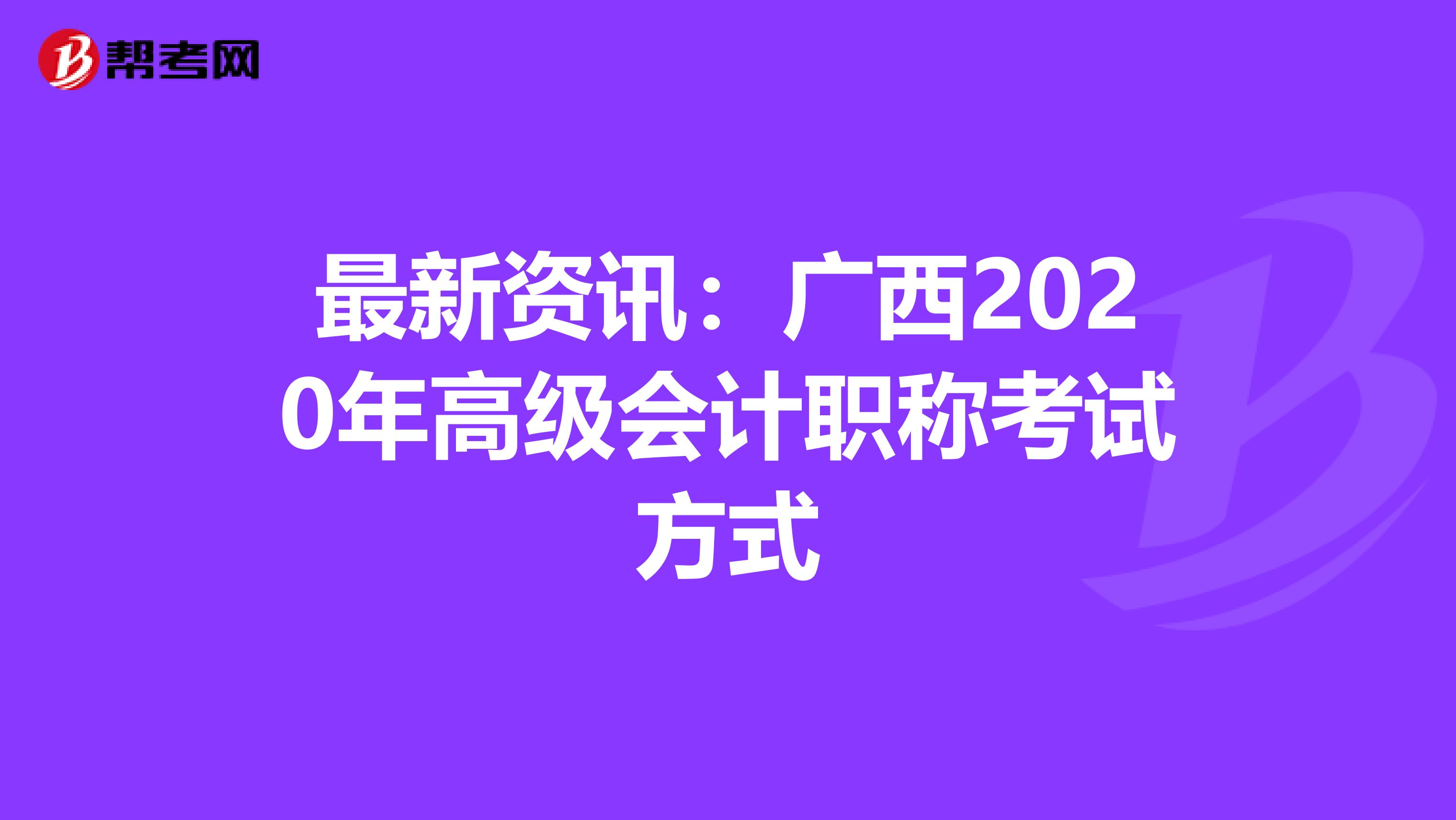 最新資訊:廣西2020年高級會計職稱考試方式